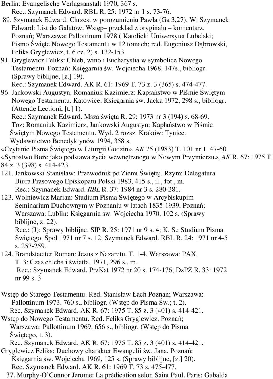 6 cz. 2) s. 132-153. 91. Gryglewicz Feliks: Chleb, wino i Eucharystia w symbolice Nowego Testamentu. Poznań: Księgarnia św. Wojciecha 1968, 147s., bibliogr. (Sprawy biblijne, [z.] 19). Rec.