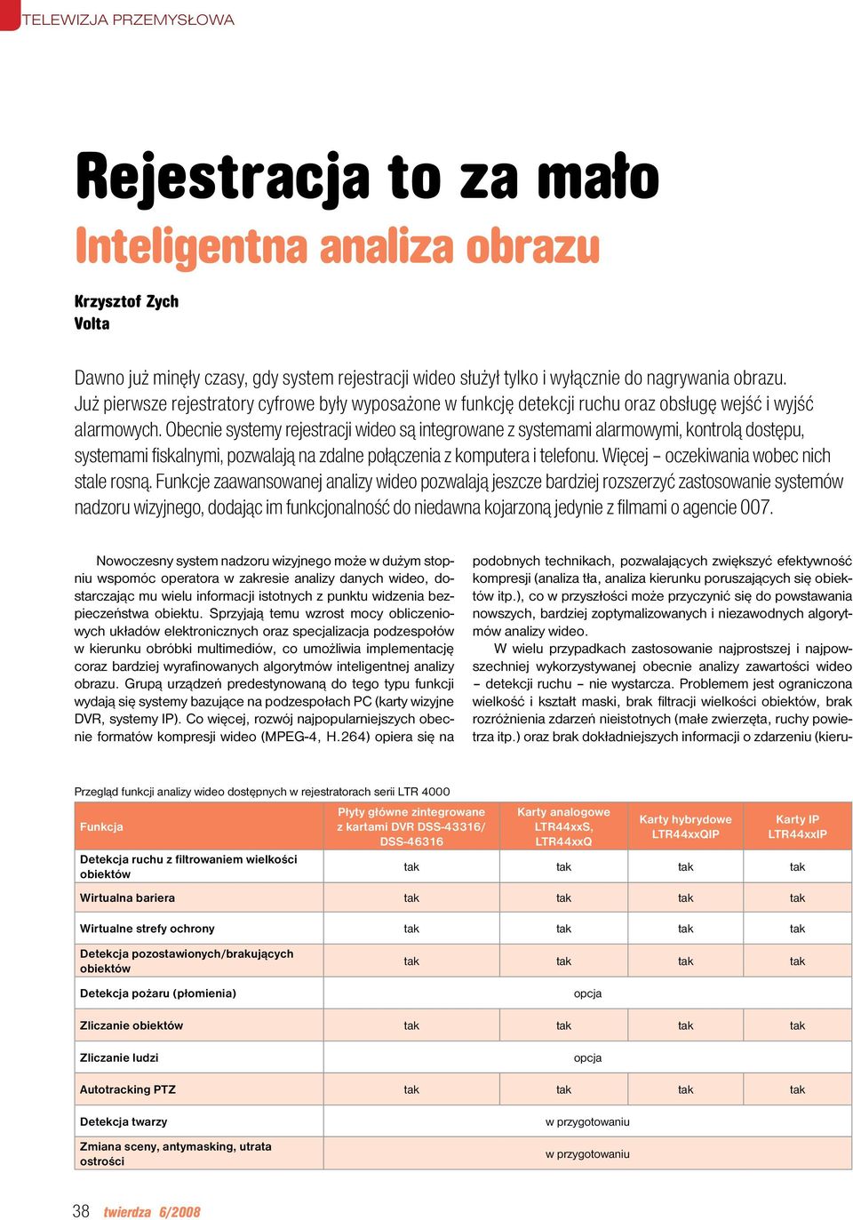 Obecnie systemy rejestracji wideo są integrowane z systemami alarmowymi, kontrolą dostępu, systemami fiskalnymi, pozwalają na zdalne połączenia z komputera i telefonu.