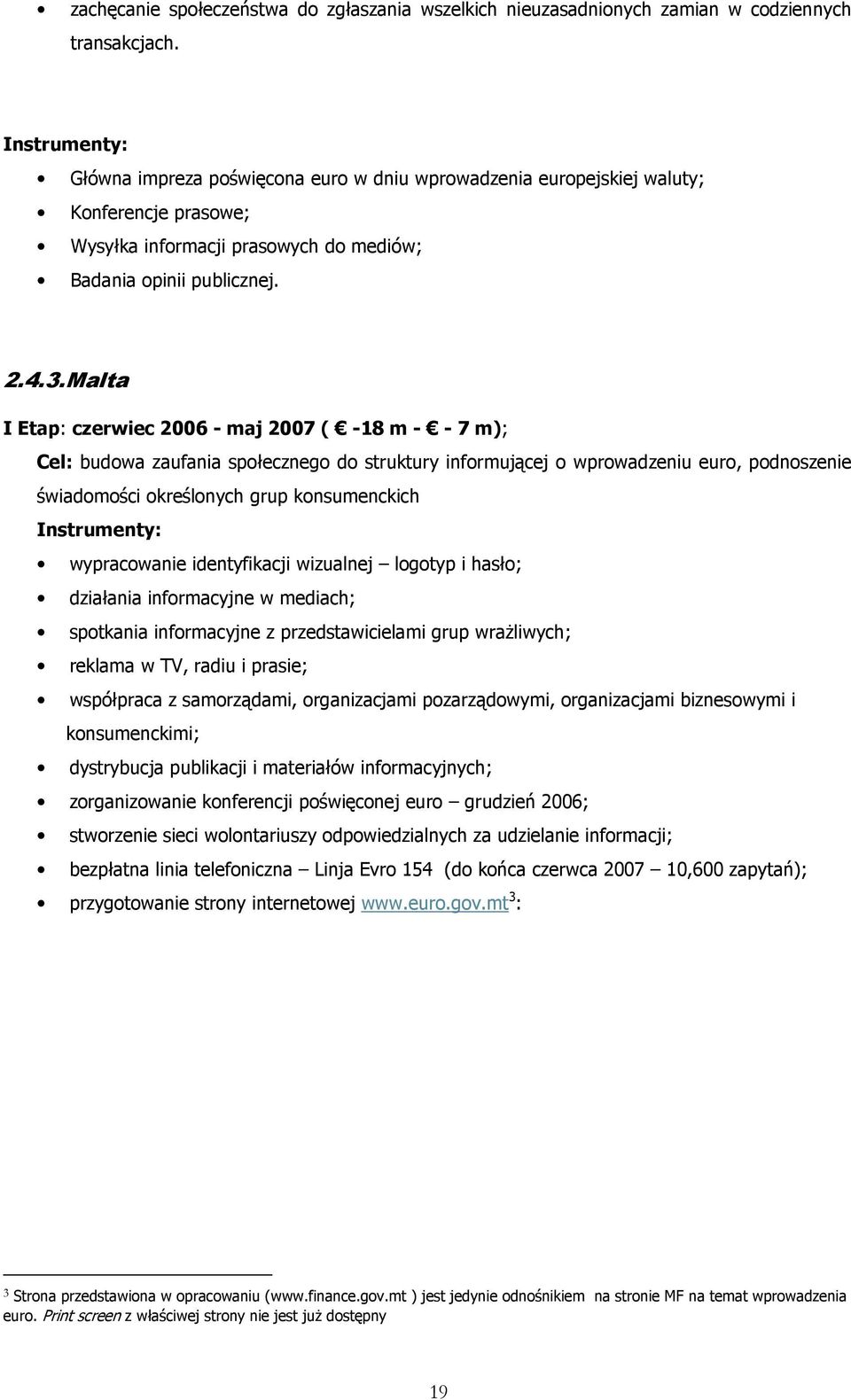 Malta I Etap: czerwiec 2006 - maj 2007 ( -18 m - - 7 m); Cel: budowa zaufania społecznego do struktury informującej o wprowadzeniu euro, podnoszenie świadomości określonych grup konsumenckich