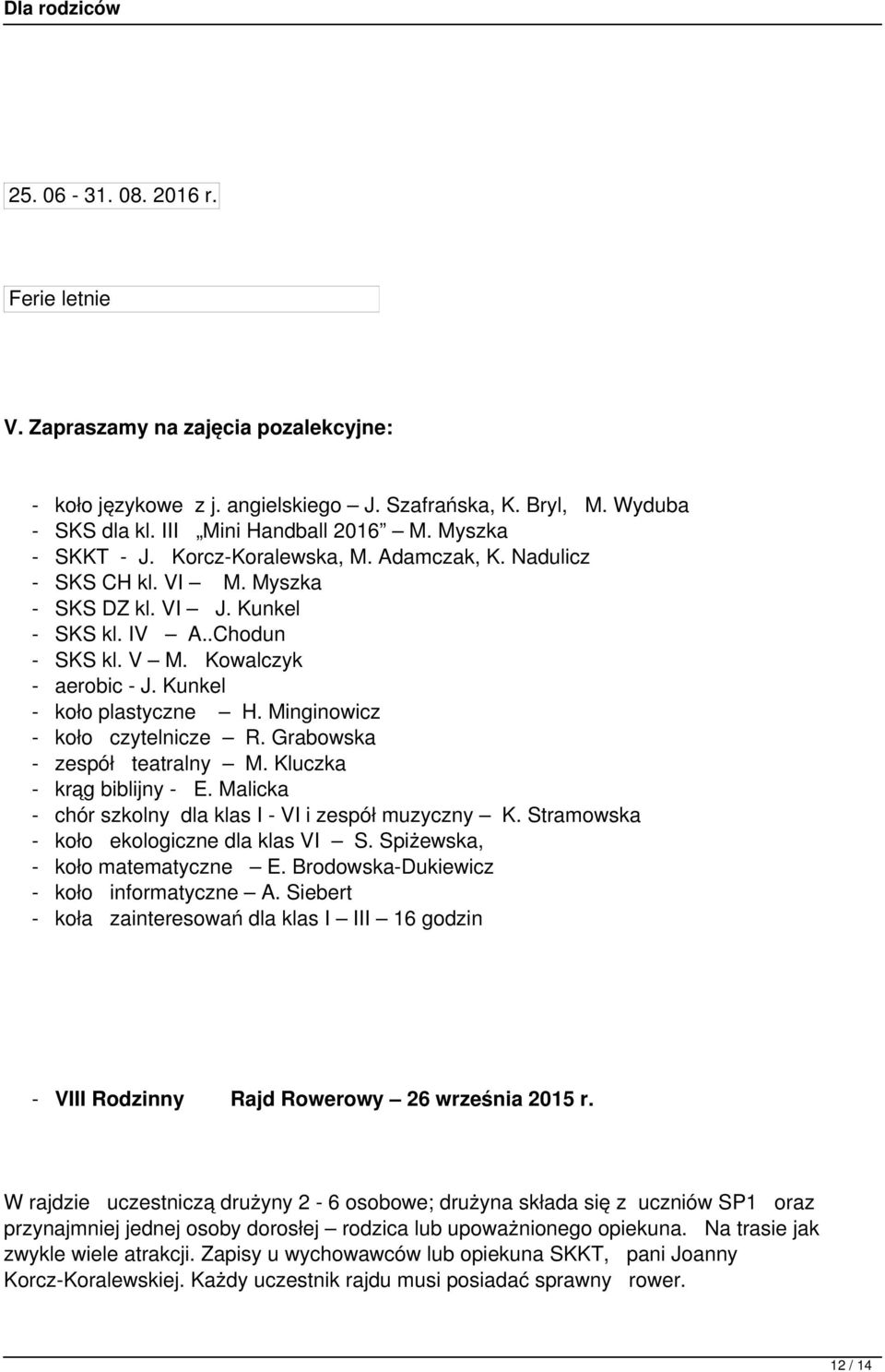 Kunkel - koło plastyczne H. Minginowicz - koło czytelnicze R. Grabowska - zespół teatralny M. Kluczka - krąg biblijny - E. Malicka - chór szkolny dla klas I - VI i zespół muzyczny K.