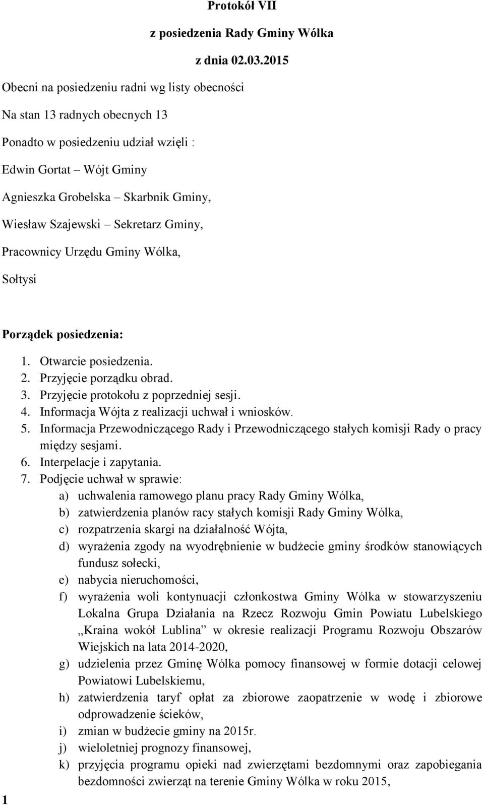 Sekretarz Gminy, Pracownicy Urzędu Gminy Wólka, Sołtysi Porządek posiedzenia: 1 1. Otwarcie posiedzenia. 2. Przyjęcie porządku obrad. 3. Przyjęcie protokołu z poprzedniej sesji. 4.