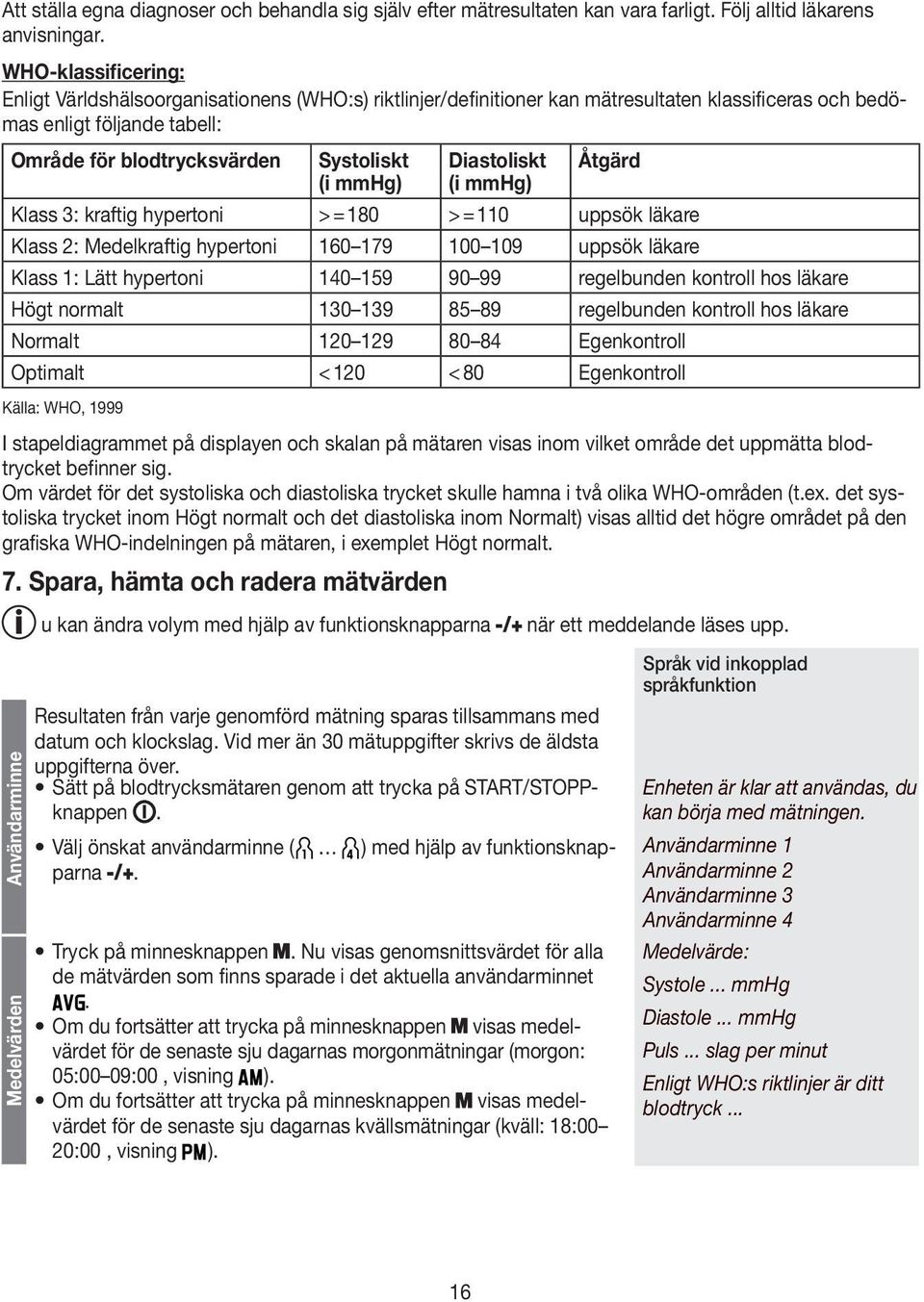 mmhg) Diastoliskt (i mmhg) Åtgärd Klass 3: kraftig hypertoni > = 180 > = 110 uppsök läkare Klass 2: Medel kraftig hypertoni 160 179 100 109 uppsök läkare Klass 1: Lätt hypertoni 140 159 90 99