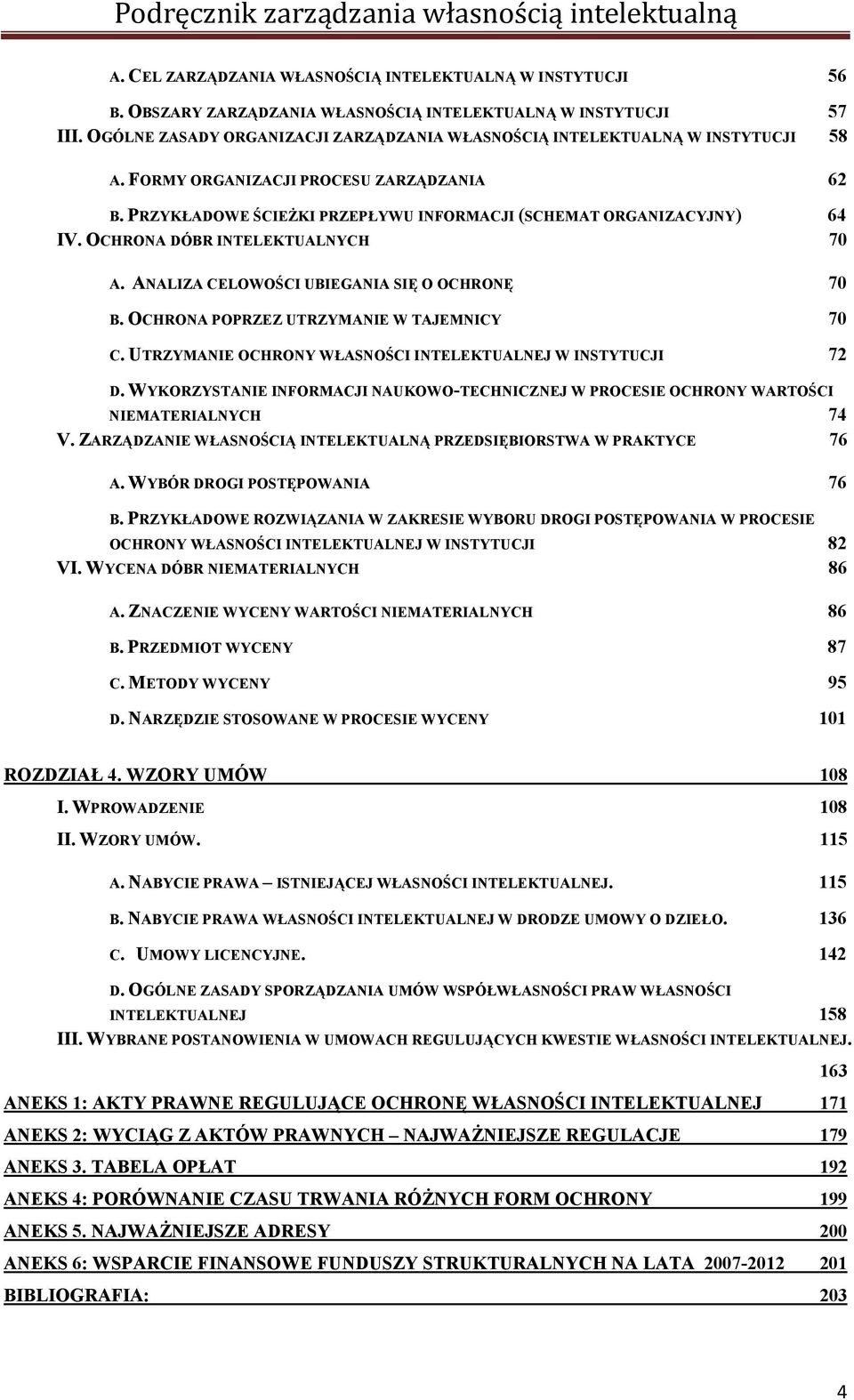 OCHRONA DÓBR INTELEKTUALNYCH 70 A. ANALIZA CELOWOŚCI UBIEGANIA SIĘ O OCHRONĘ 70 B. OCHRONA POPRZEZ UTRZYMANIE W TAJEMNICY 70 C. UTRZYMANIE OCHRONY WŁASNOŚCI INTELEKTUALNEJ W INSTYTUCJI 72 D.