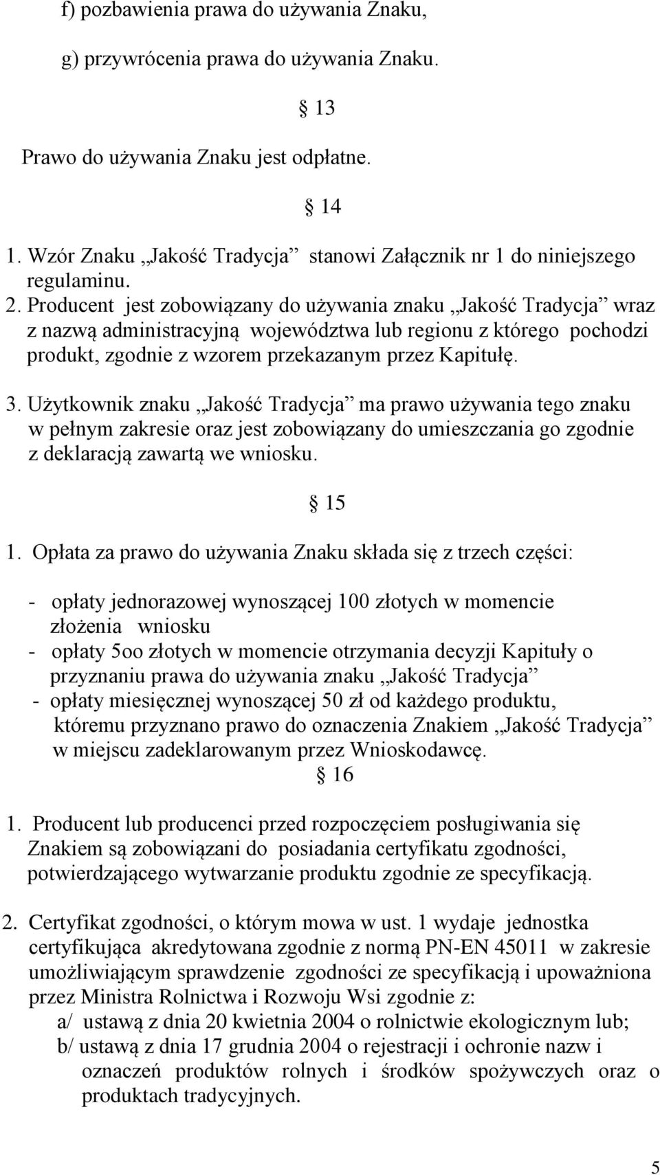 Producent jest zobowiązany do używania znaku Jakość Tradycja wraz z nazwą administracyjną województwa lub regionu z którego pochodzi produkt, zgodnie z wzorem przekazanym przez Kapitułę. 3.