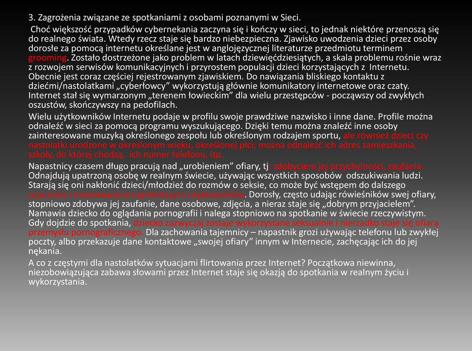 Zostało dostrzeżone jako problem w latach dziewięćdziesiątych, a skala problemu rośnie wraz z rozwojem serwisów komunikacyjnych i przyrostem populacji dzieci korzystających z Internetu.