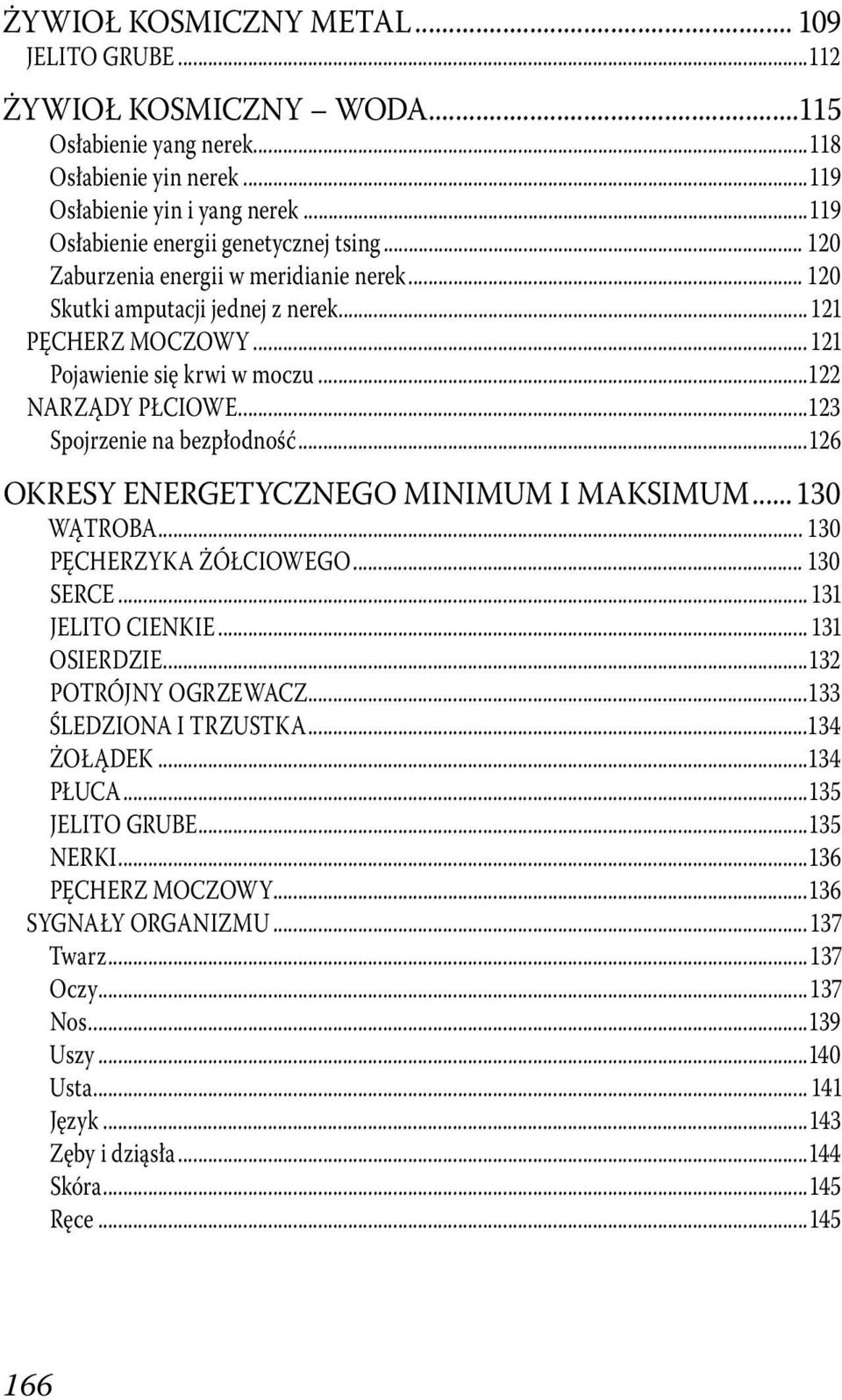 ..122 NARZĄDY PŁCIOWE...123 Spojrzenie na bezpłodność...126 OKRESY ENERGETYCZNEGO MINIMUM I MAKSIMUM... 130 WĄTROBA... 130 PĘCHERZYKA ŻÓŁCIOWEGO... 130 SERCE... 131 JELITO CIENKIE... 131 OSIERDZIE.