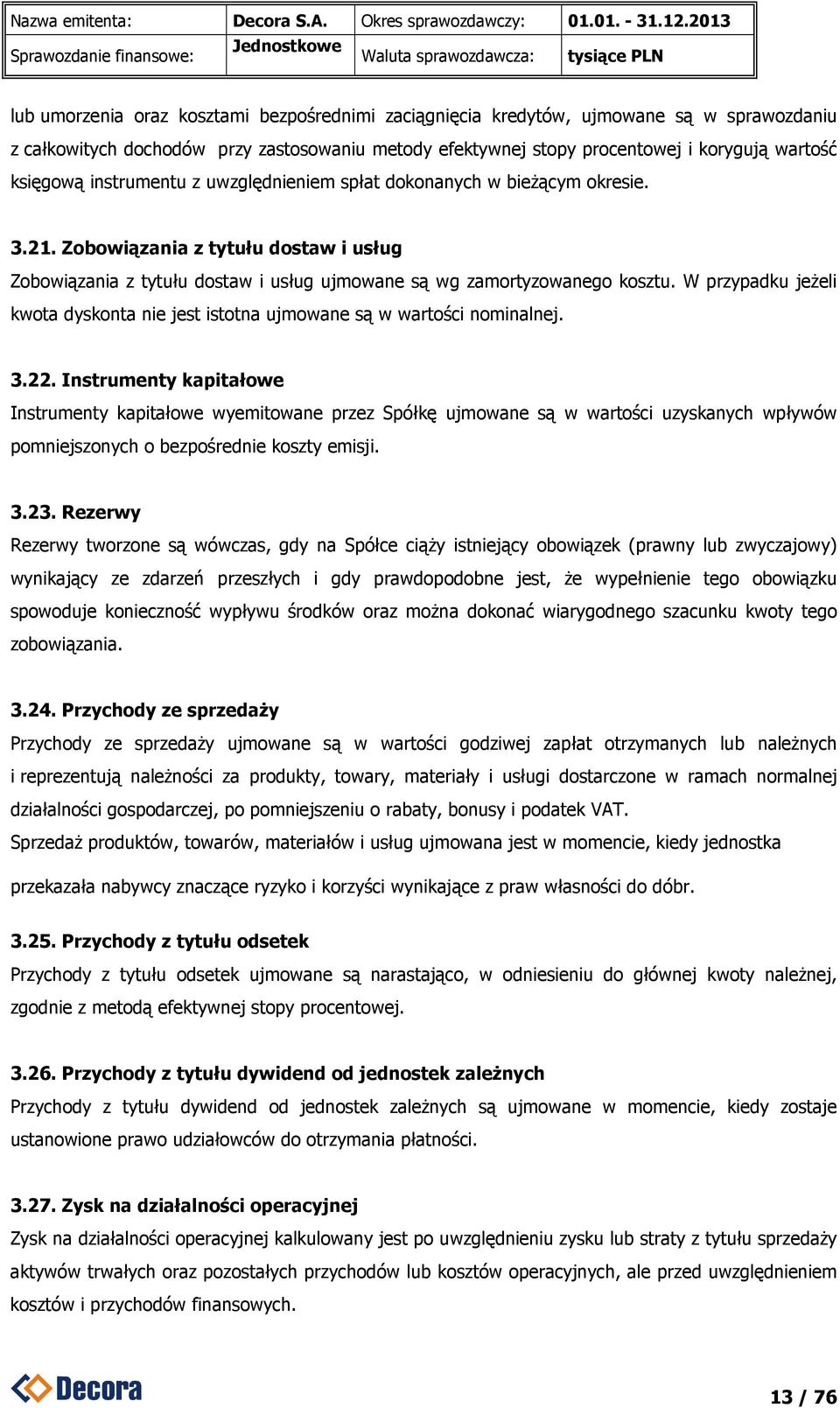 Zobowiązania z tytułu dostaw i usług Zobowiązania z tytułu dostaw i usług ujmowane są wg zamortyzowanego kosztu. W przypadku jeżeli kwota dyskonta nie jest istotna ujmowane są w wartości nominalnej.