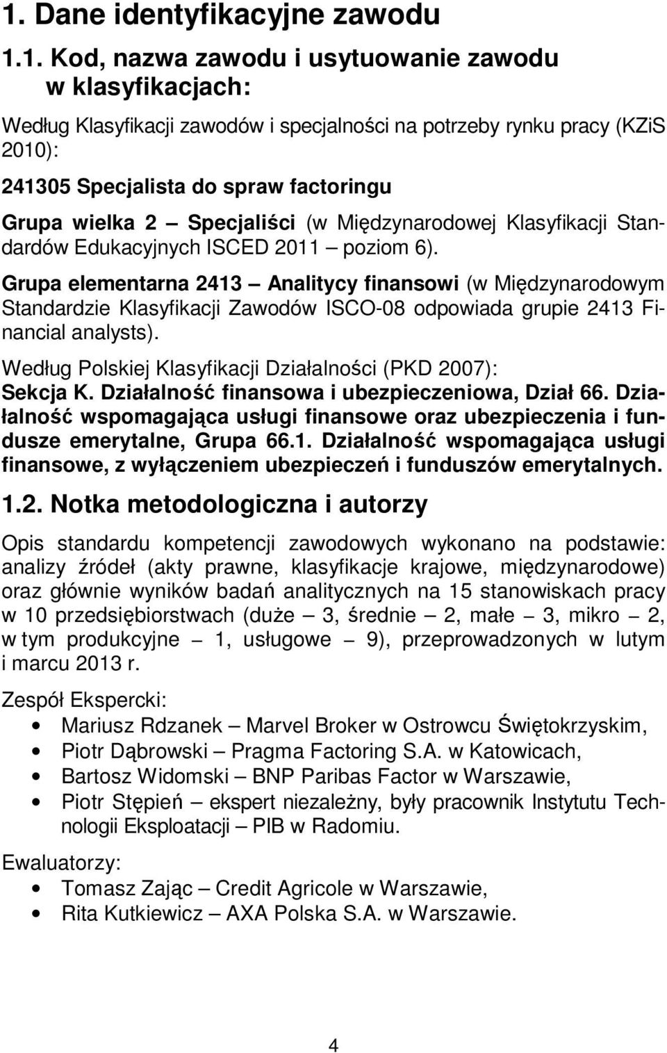 Grupa elementarna 2413 Analitycy finansowi (w Międzynarodowym Standardzie Klasyfikacji Zawodów ISCO-08 odpowiada grupie 2413 Financial analysts).