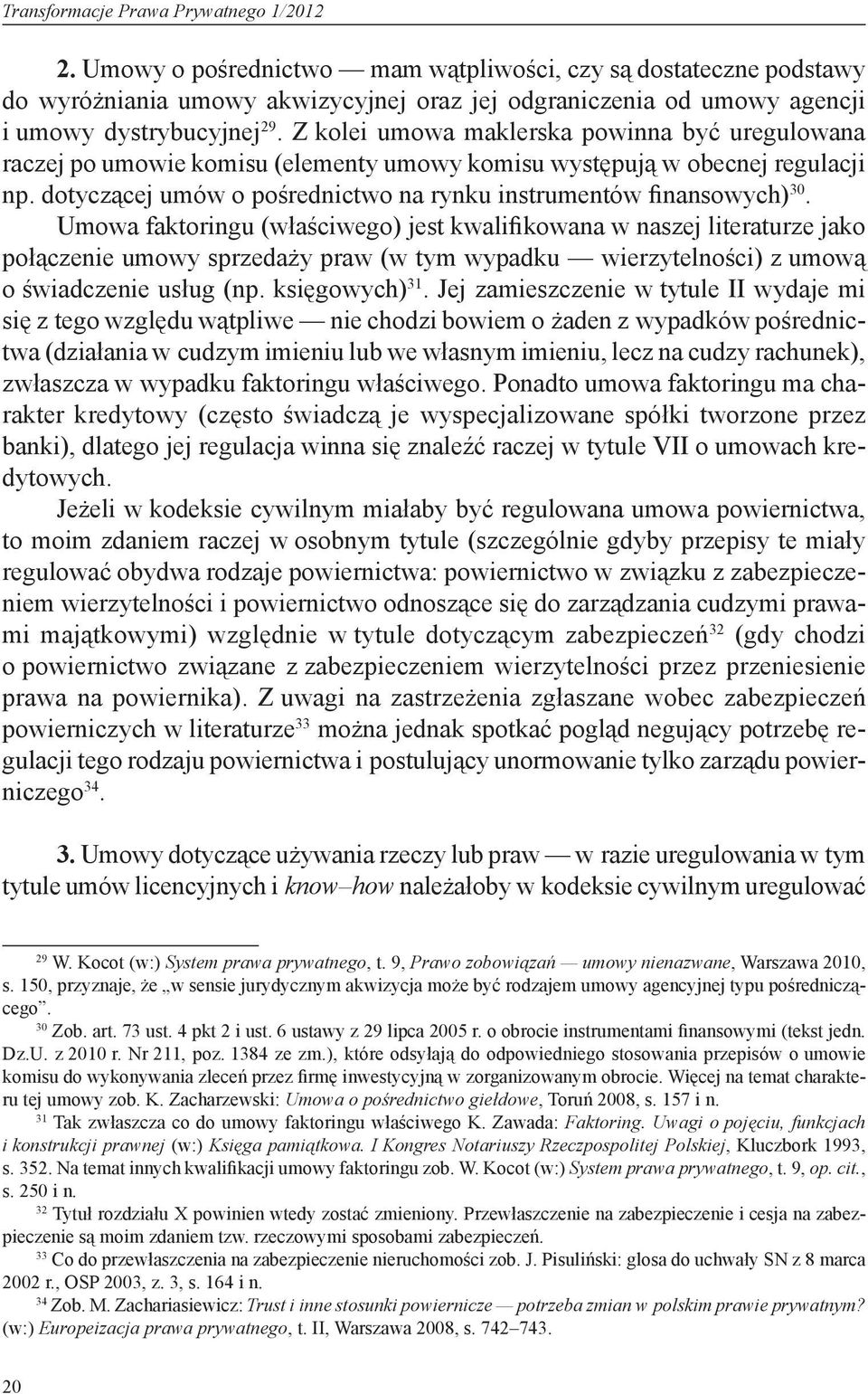 Z kolei umowa maklerska powinna być uregulowana raczej po umowie komisu (elementy umowy komisu występują w obecnej regulacji np. dotyczącej umów o pośrednictwo na rynku instrumentów finansowych) 30.