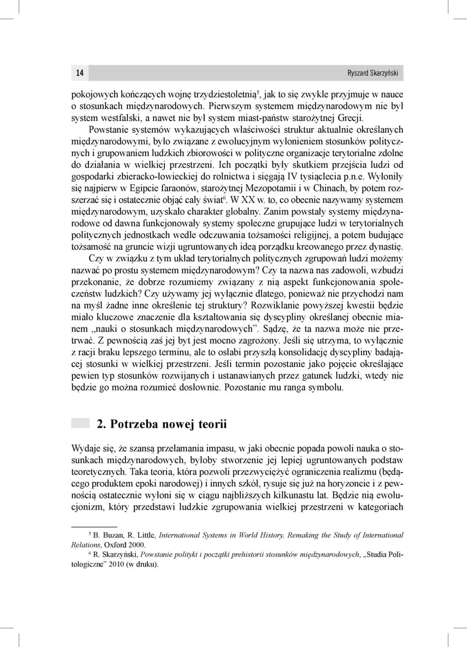 Powstanie systemów wykazujących właściwości struktur aktualnie określanych międzynarodowymi, było związane z ewolucyjnym wyłonieniem stosunków politycznych i grupowaniem ludzkich zbiorowości w