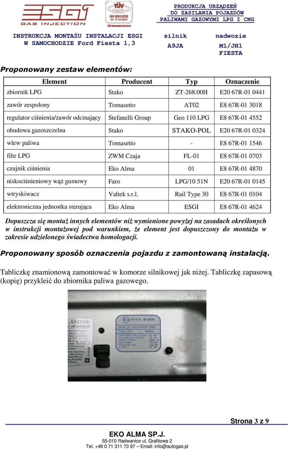 wlew paliwa Tomasetto - E8 67R-01 1546 filtr LPG ZWM Czaja FL-01 E8 67R-01 0703 czujnik ciśnienia Eko Alma 01 E8 67R-01 4870 niskociśnieniowy wąŝ gumowy Faro LPG/10 51N E20 67R-01 0145 wtryskiwacz