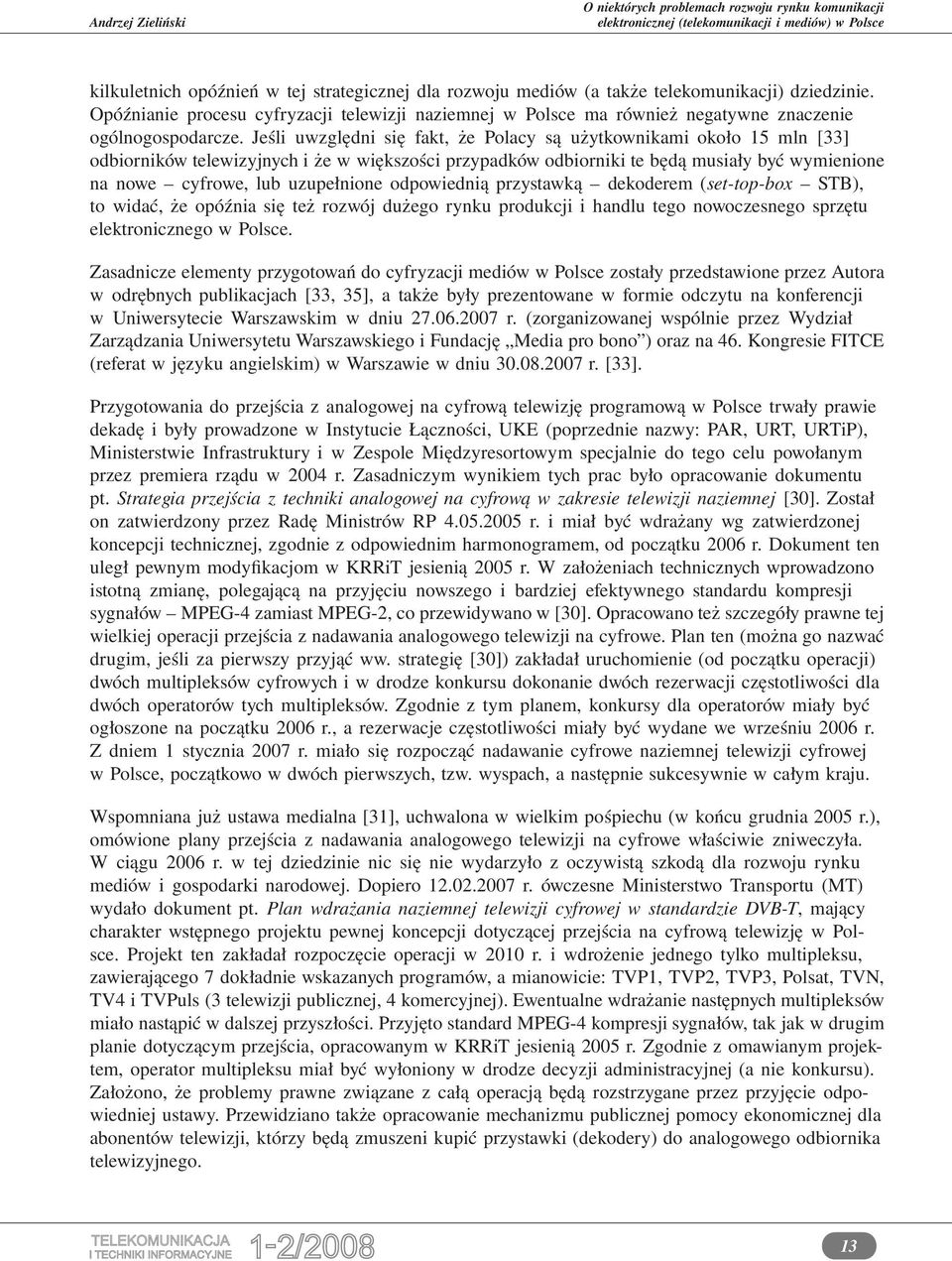 Jeśli uwzględni się fakt, że Polacy są użytkownikami około 15 mln [33] odbiorników telewizyjnych i że w większości przypadków odbiorniki te będą musiały być wymienione na nowe cyfrowe, lub