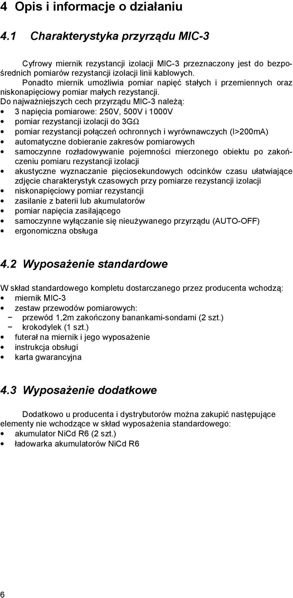 Do najważniejszych cech przyrządu MIC-3 należą: 3 napięcia pomiarowe: 250V, 500V i 1000V pomiar rezystancji izolacji do 3GΩ pomiar rezystancji połączeń ochronnych i wyrównawczych (I>200mA)