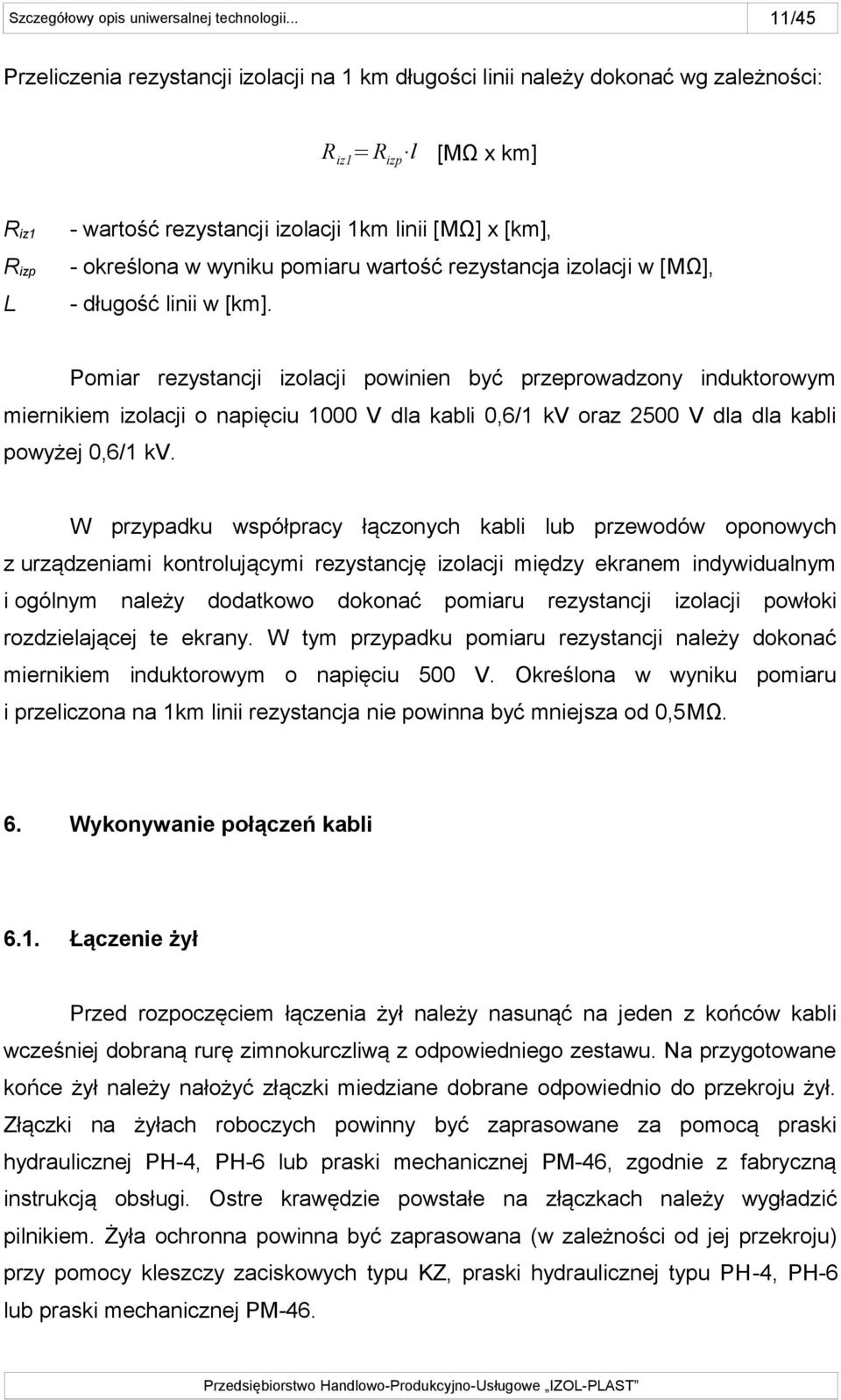 Pomiar rezystancji izolacji powinien być przeprowadzony induktorowym miernikiem izolacji o napięciu 1000 V dla kabli 0,6/1 kv oraz 2500 V dla dla kabli powyżej 0,6/1 kv.