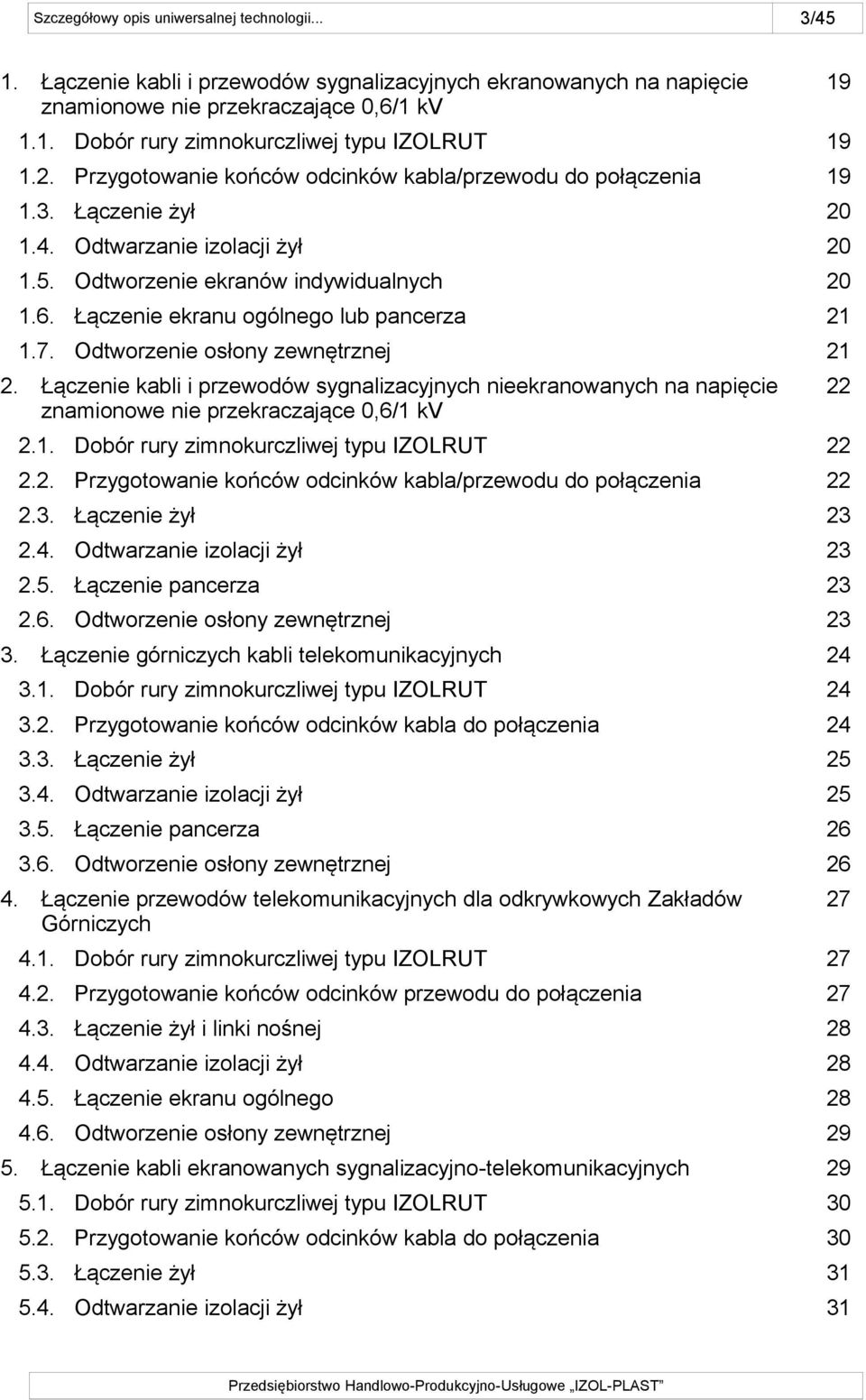 Łączenie ekranu ogólnego lub pancerza 21 1.7. Odtworzenie osłony zewnętrznej 21 2. Łączenie kabli i przewodów sygnalizacyjnych nieekranowanych na napięcie znamionowe nie przekraczające 0,6/1 kv 22 2.