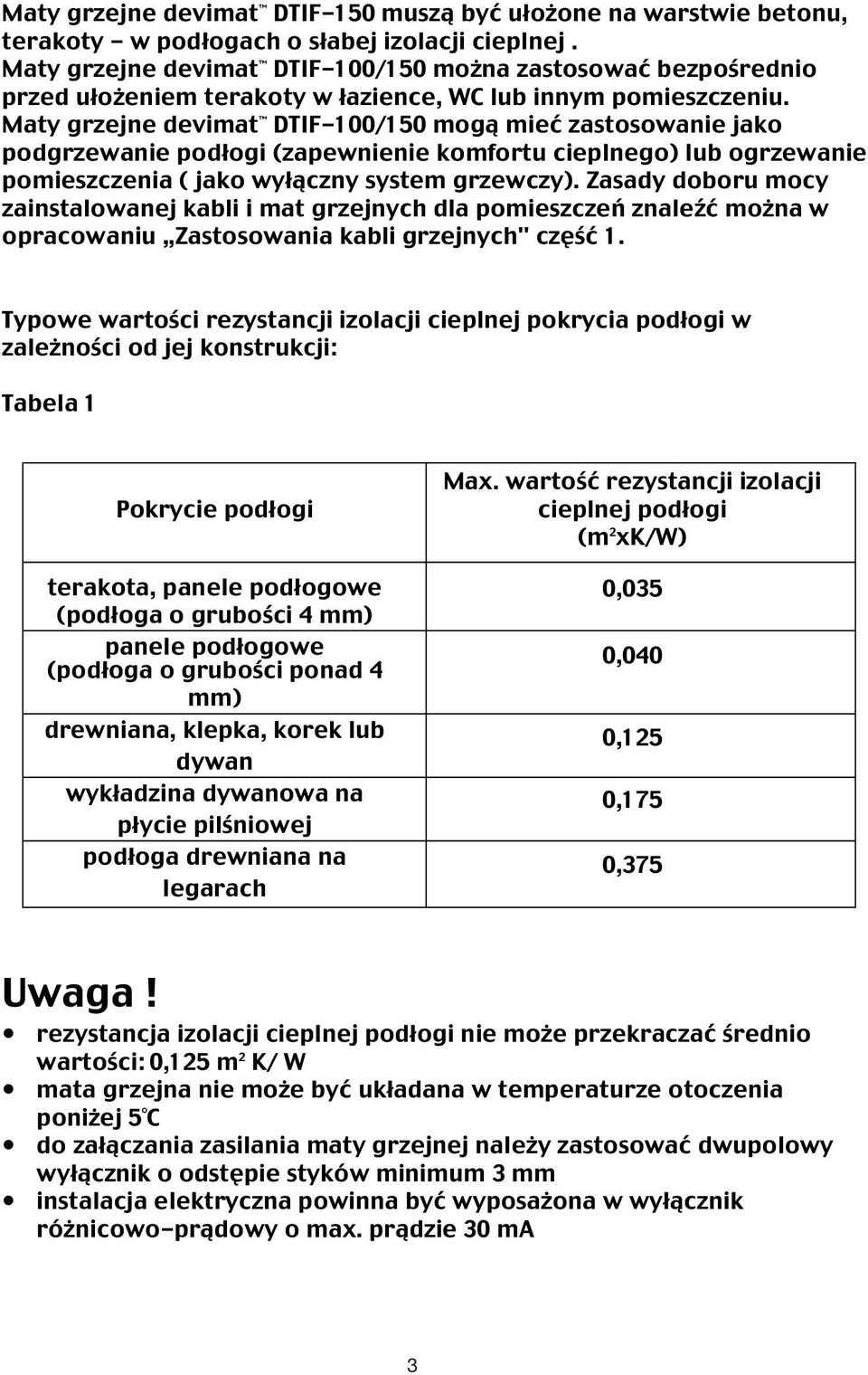 Maty grzejne devimat DTIF-100/150 mogą mieć zastosowanie jako podgrzewanie podłogi (zapewnienie komfortu cieplnego) lub ogrzewanie pomieszczenia ( jako wyłączny system grzewczy).