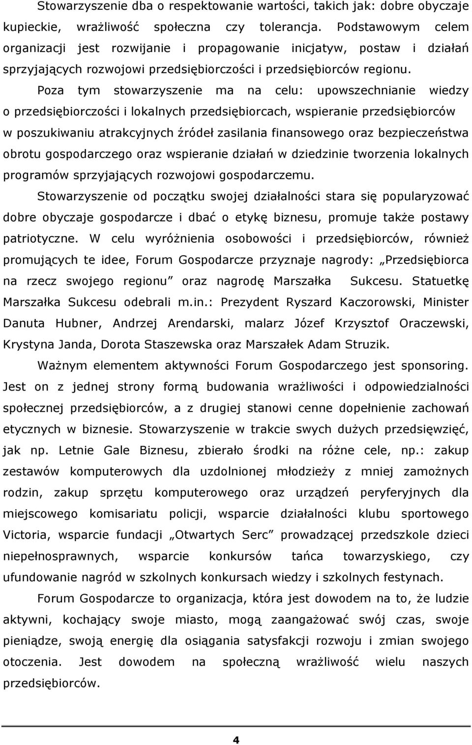 Poza tym stowarzyszenie ma na celu: upowszechnianie wiedzy o przedsiębiorczości i lokalnych przedsiębiorcach, wspieranie przedsiębiorców w poszukiwaniu atrakcyjnych źródeł zasilania finansowego oraz