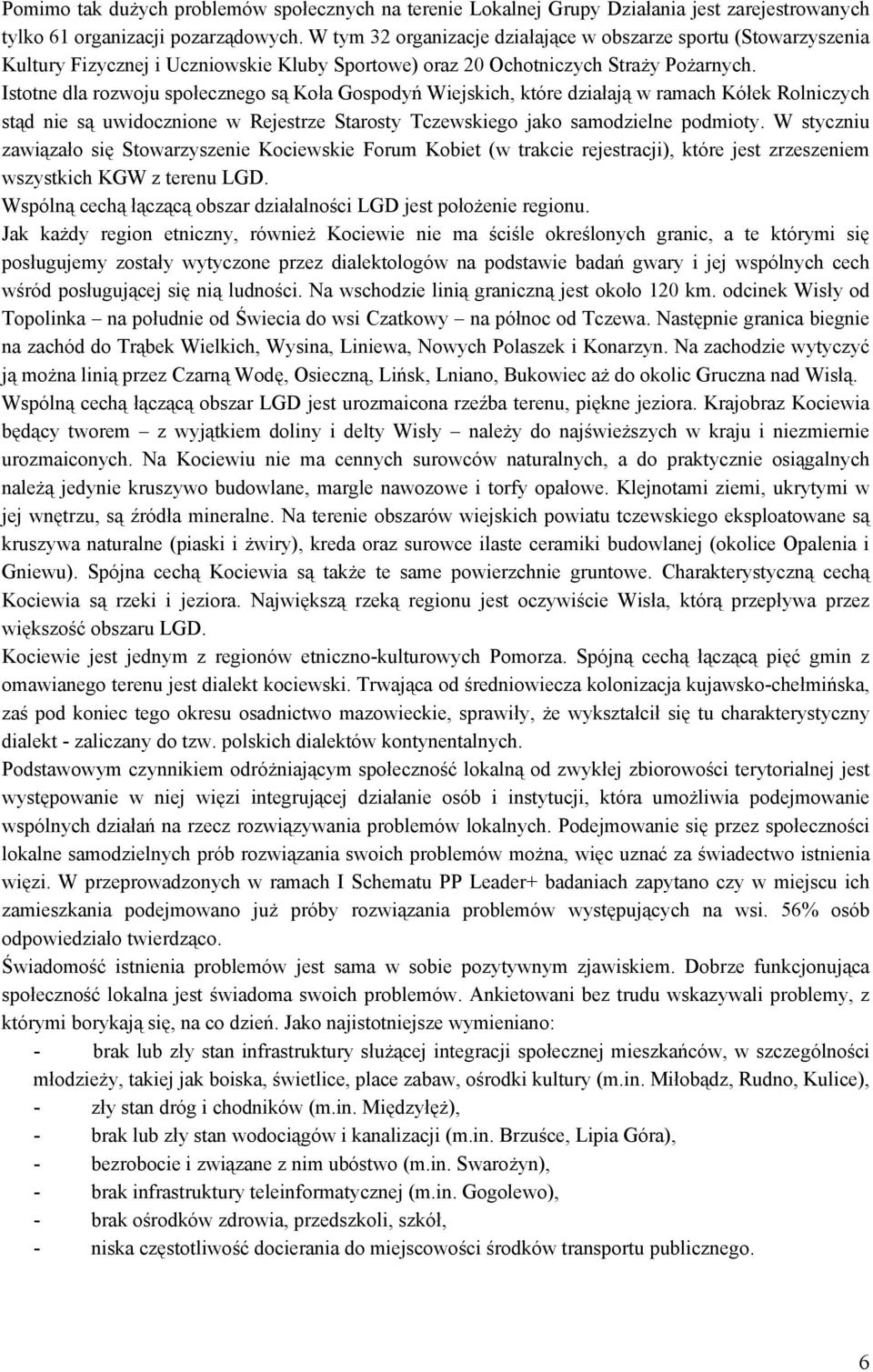 Istotne dla rozwoju społecznego są Koła Gospodyń Wiejskich, które działają w ramach Kółek Rolniczych stąd nie są uwidocznione w Rejestrze Starosty Tczewskiego jako samodzielne podmioty.