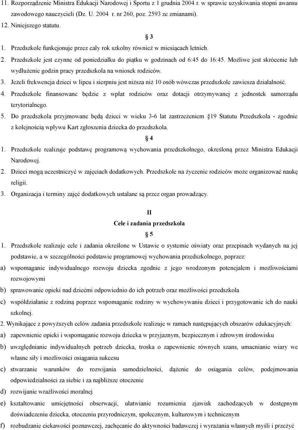 Możliwe jest skrócenie lub wydłużenie godzin pracy przedszkola na wniosek rodziców. 3. Jeżeli frekwencja dzieci w lipcu i sierpniu jest niższa niż 10 osób wówczas przedszkole zawiesza działalność. 4.