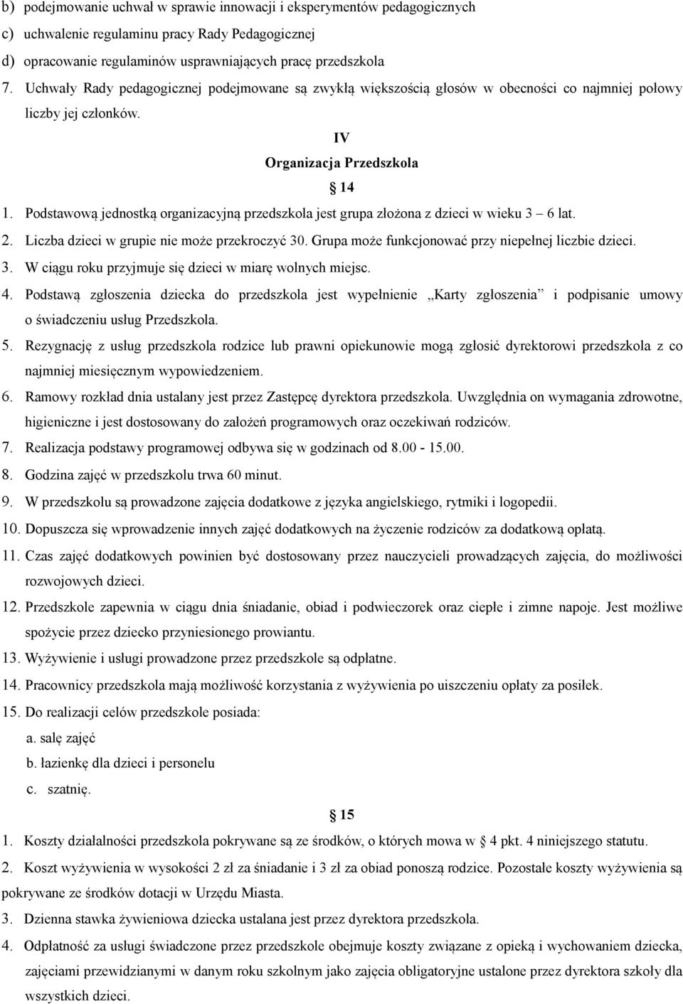 Podstawową jednostką organizacyjną przedszkola jest grupa złożona z dzieci w wieku 3 6 lat. 2. Liczba dzieci w grupie nie może przekroczyć 30. Grupa może funkcjonować przy niepełnej liczbie dzieci. 3. W ciągu roku przyjmuje się dzieci w miarę wolnych miejsc.