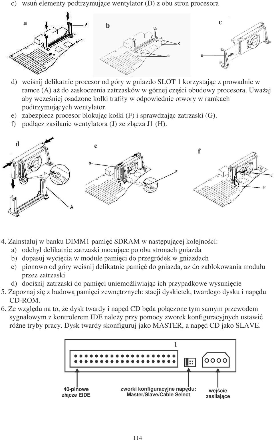 f) podłcz zasilanie wentylatora (J) ze złcza J1 (H). d e f 4.