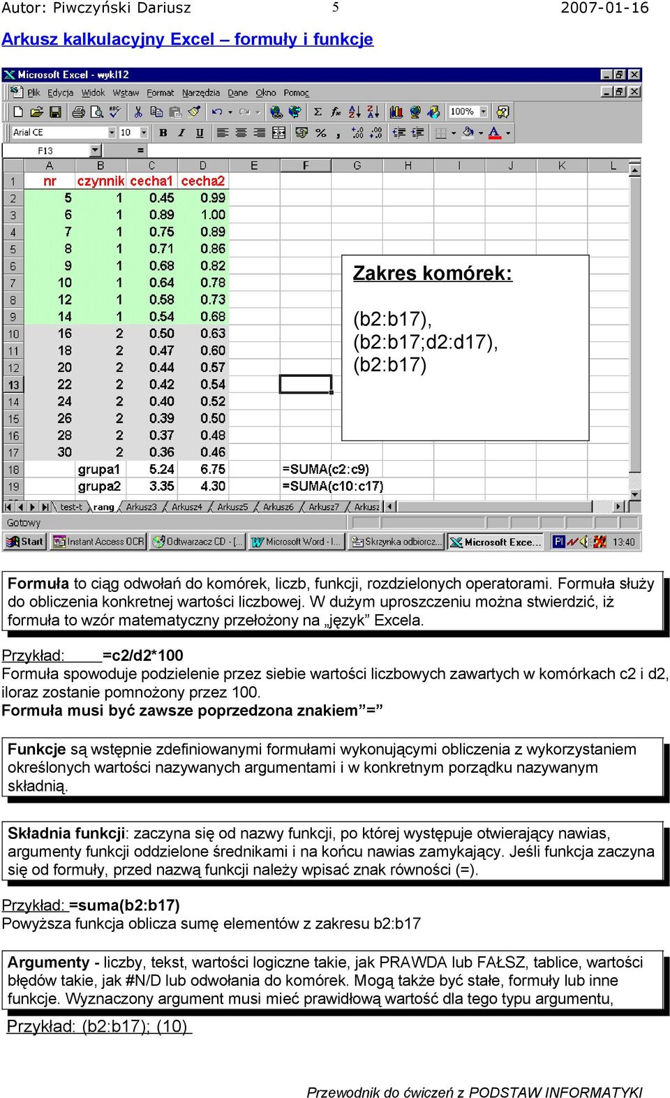 Przykład: =c2/d2*100 Formuła spowoduje podzielenie przez siebie wartości liczbowych zawartych w komórkach c2 i d2, iloraz zostanie pomnożony przez 100.