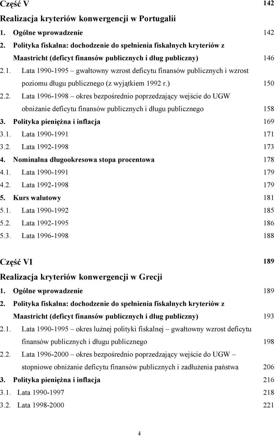 6 2.1. Lata 1990-1995 gwałtowny wzrost deficytu finansów publicznych i wzrost poziomu długu publicznego (z wyjątkiem 1992 r.) 150 2.2. Lata 1996-1998 okres bezpośrednio poprzedzający wejście do UGW obniżanie deficytu finansów publicznych i długu publicznego 158 3.