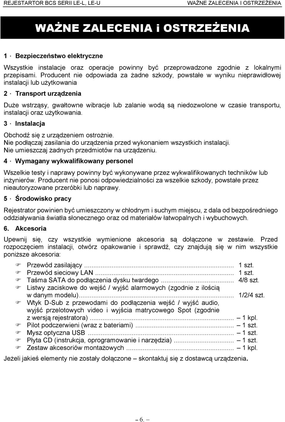 Transport urz dzenia Źu e wstrz sy, gwałtowne wibracje lub zalanie wod s niedozwolone w czasie transportu, instalacji oraz u ytkowania. 3. Instalacja Obchod si z urz dzeniem ostro nie.