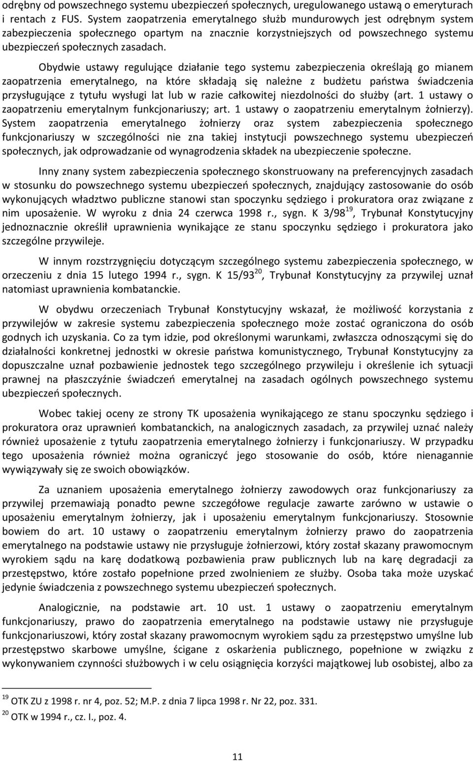 Obydwie ustawy regulujące działanie tego systemu zabezpieczenia określają go mianem zaopatrzenia emerytalnego, na które składają się należne z budżetu paostwa świadczenia przysługujące z tytułu