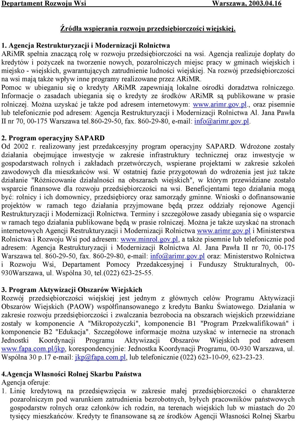 Agencja realizuje dopłaty do kredytów i pożyczek na tworzenie nowych, pozarolniczych miejsc pracy w gminach wiejskich i miejsko - wiejskich, gwarantujących zatrudnienie ludności wiejskiej.