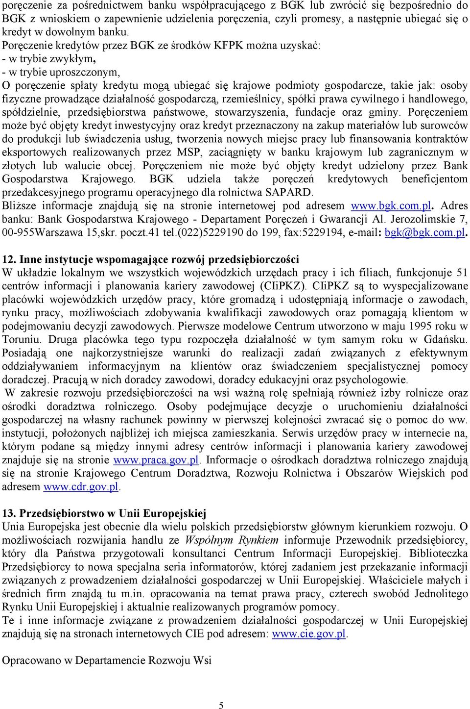 Poręczenie kredytów przez BGK ze środków KFPK można uzyskać: - w trybie zwykłym, - w trybie uproszczonym, O poręczenie spłaty kredytu mogą ubiegać się krajowe podmioty gospodarcze, takie jak: osoby