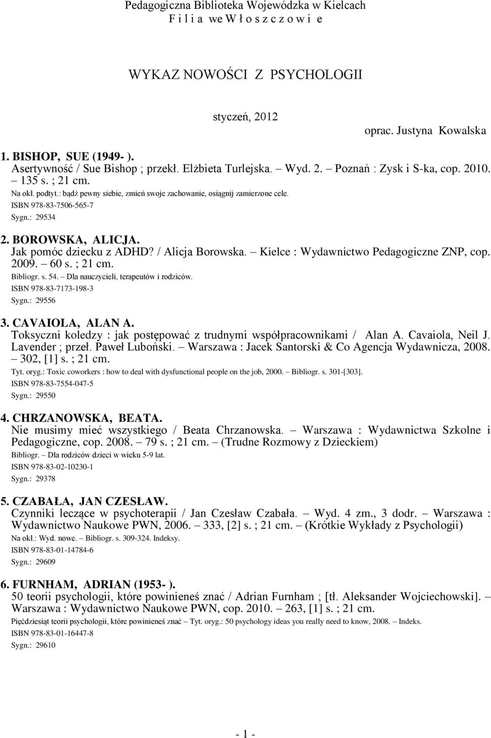 ISBN 978-83-7506-565-7 Sygn.: 29534 2. BOROWSKA, ALICJA. Jak pomóc dziecku z ADHD? / Alicja Borowska. Kielce : Wydawnictwo Pedagogiczne ZNP, cop. 2009. 60 s. ; 21 cm. Bibliogr. s. 54.