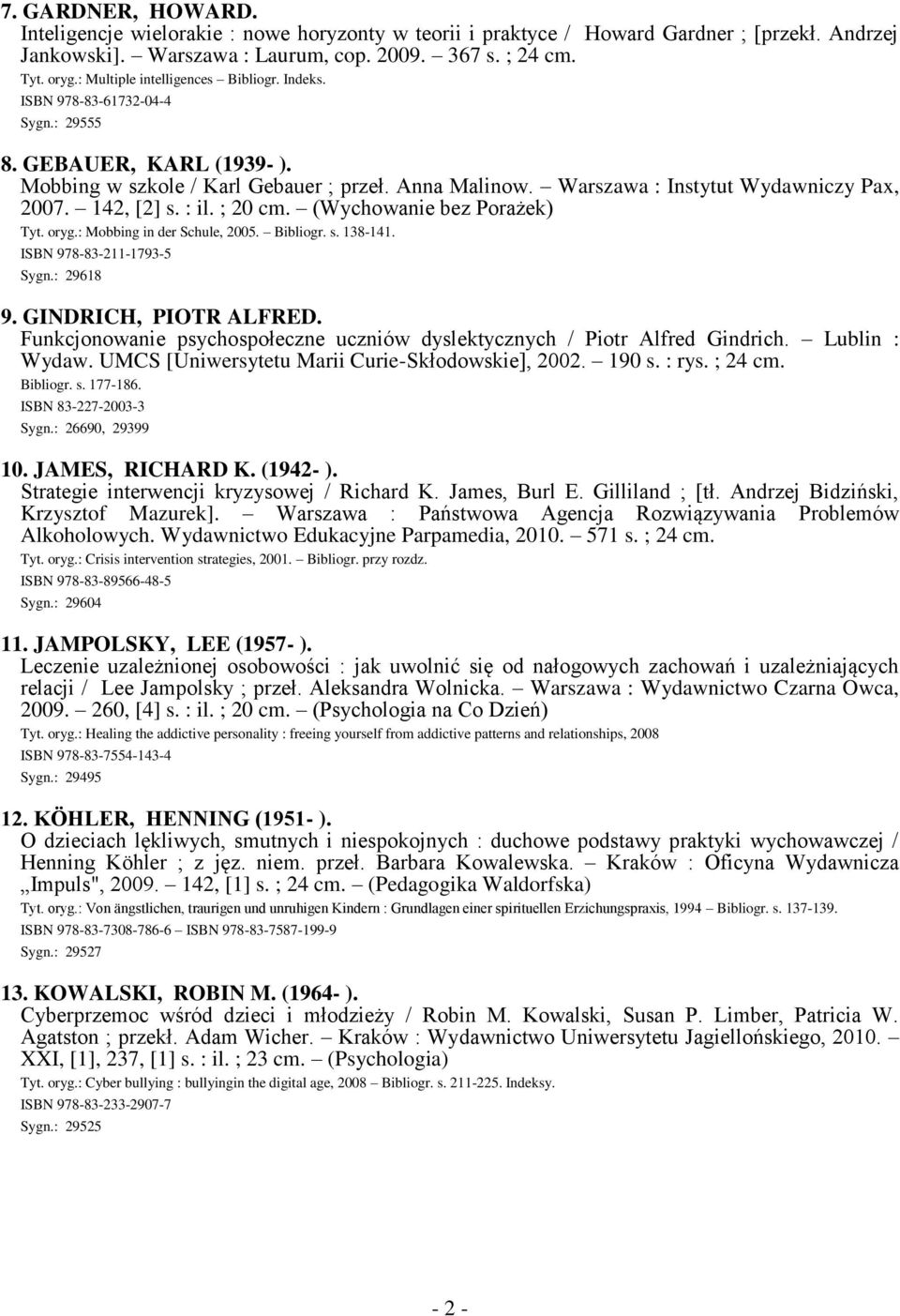 Warszawa : Instytut Wydawniczy Pax, 2007. 142, [2] s. : il. ; 20 cm. (Wychowanie bez Porażek) Tyt. oryg.: Mobbing in der Schule, 2005. Bibliogr. s. 138-141. ISBN 978-83-211-1793-5 Sygn.: 29618 9.