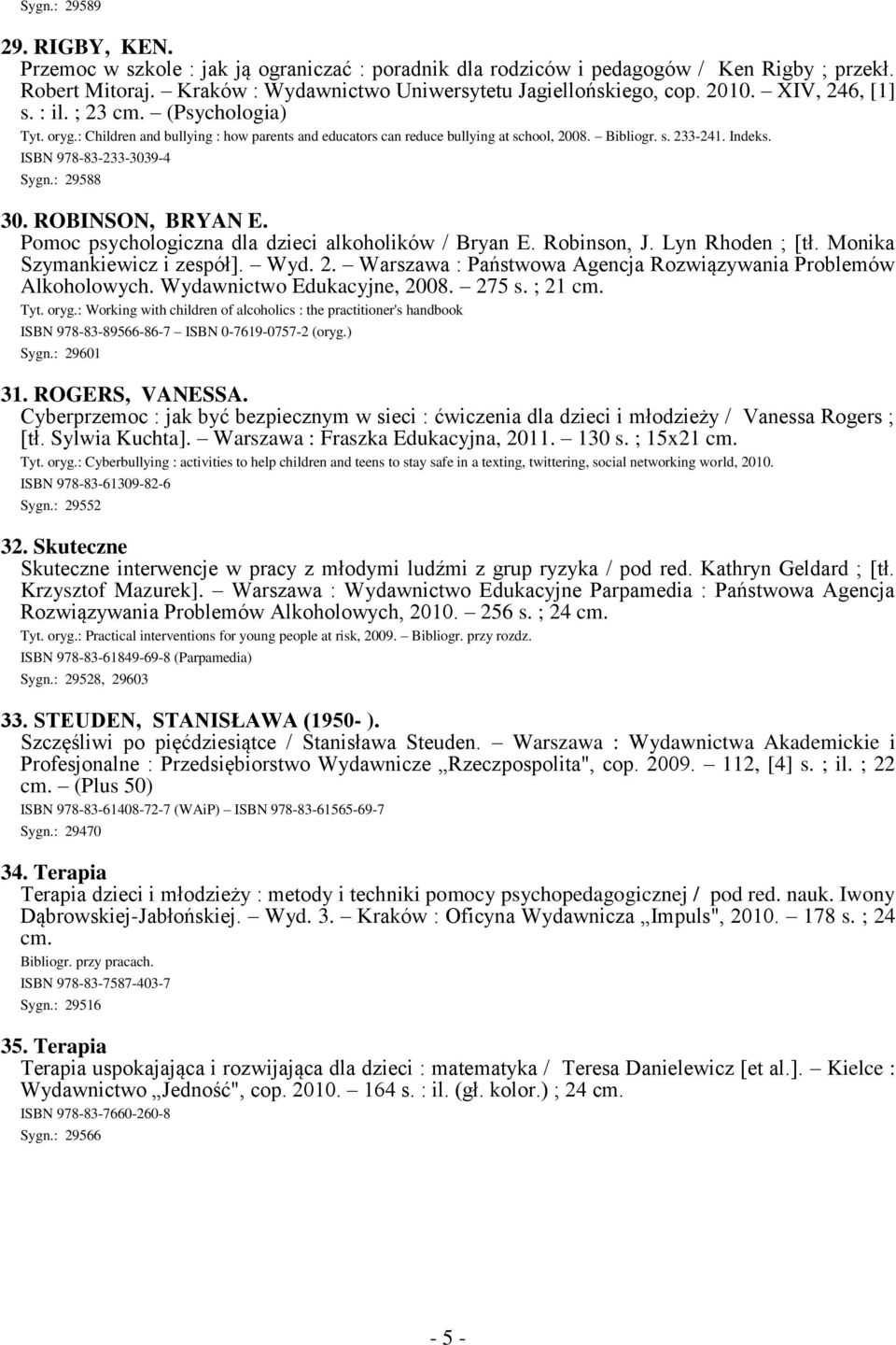 ISBN 978-83-233-3039-4 Sygn.: 29588 30. ROBINSON, BRYAN E. Pomoc psychologiczna dla dzieci alkoholików / Bryan E. Robinson, J. Lyn Rhoden ; [tł. Monika Szymankiewicz i zespół]. Wyd. 2. Warszawa : Państwowa Agencja Rozwiązywania Problemów Alkoholowych.