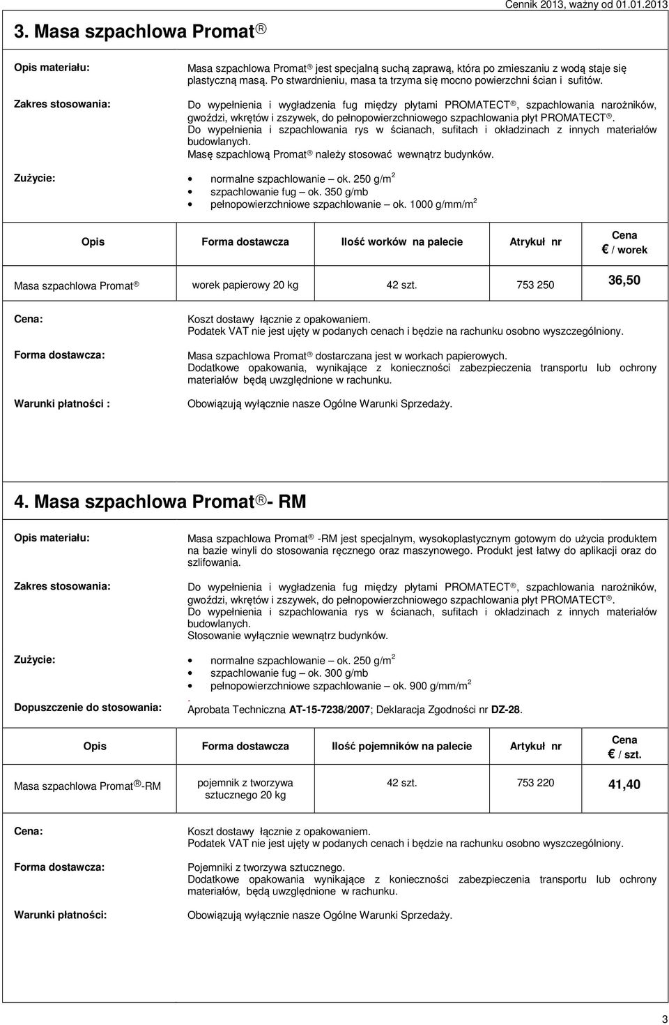 Do wypełnienia i wygładzenia fug między płytami PROMATECT, szpachlowania narożników, gwoździ, wkrętów i zszywek, do pełnopowierzchniowego szpachlowania płyt PROMATECT.