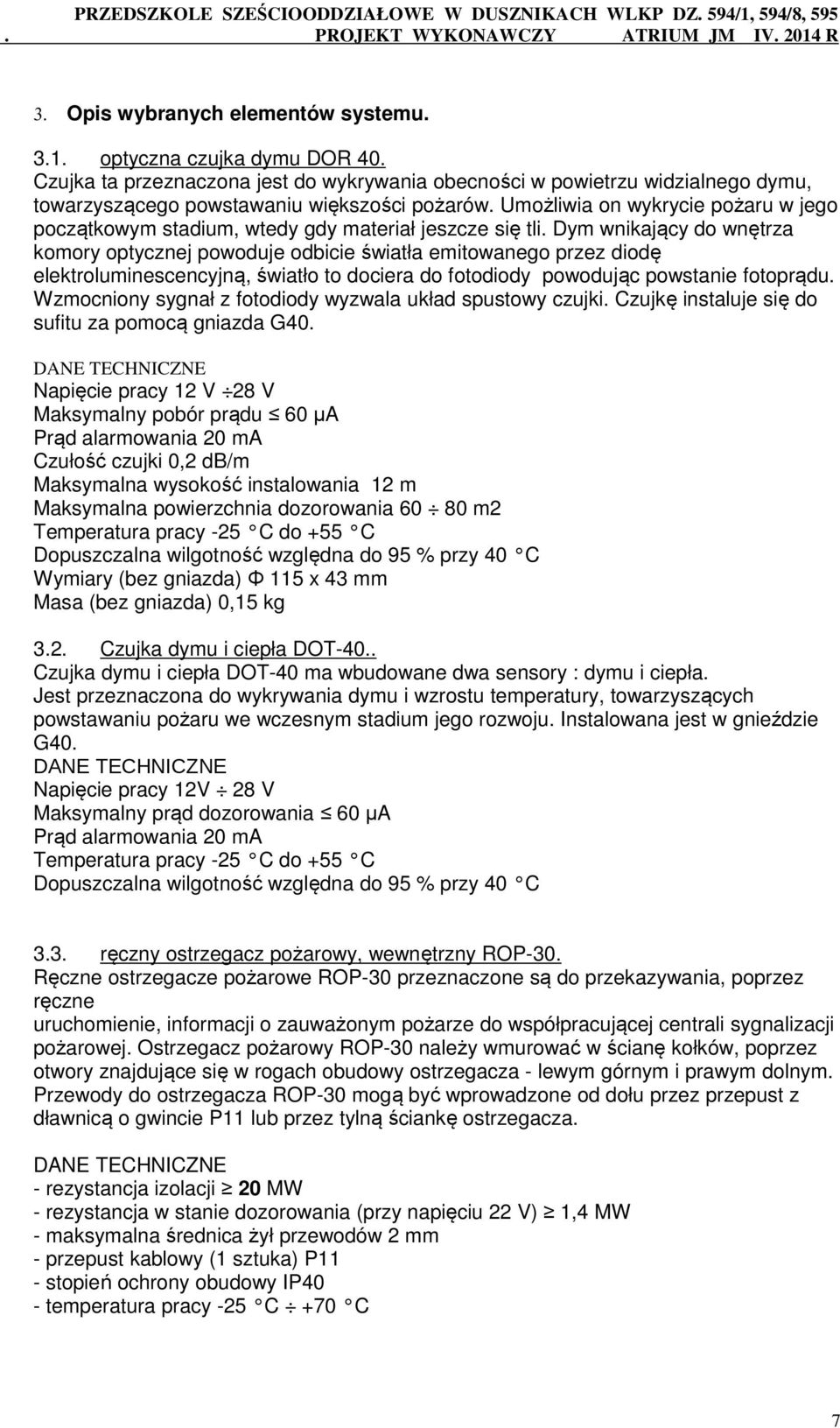 Dym wnikający do wnętrza komory optycznej powoduje odbicie światła emitowanego przez diodę elektroluminescencyjną, światło to dociera do fotodiody powodując powstanie fotoprądu.