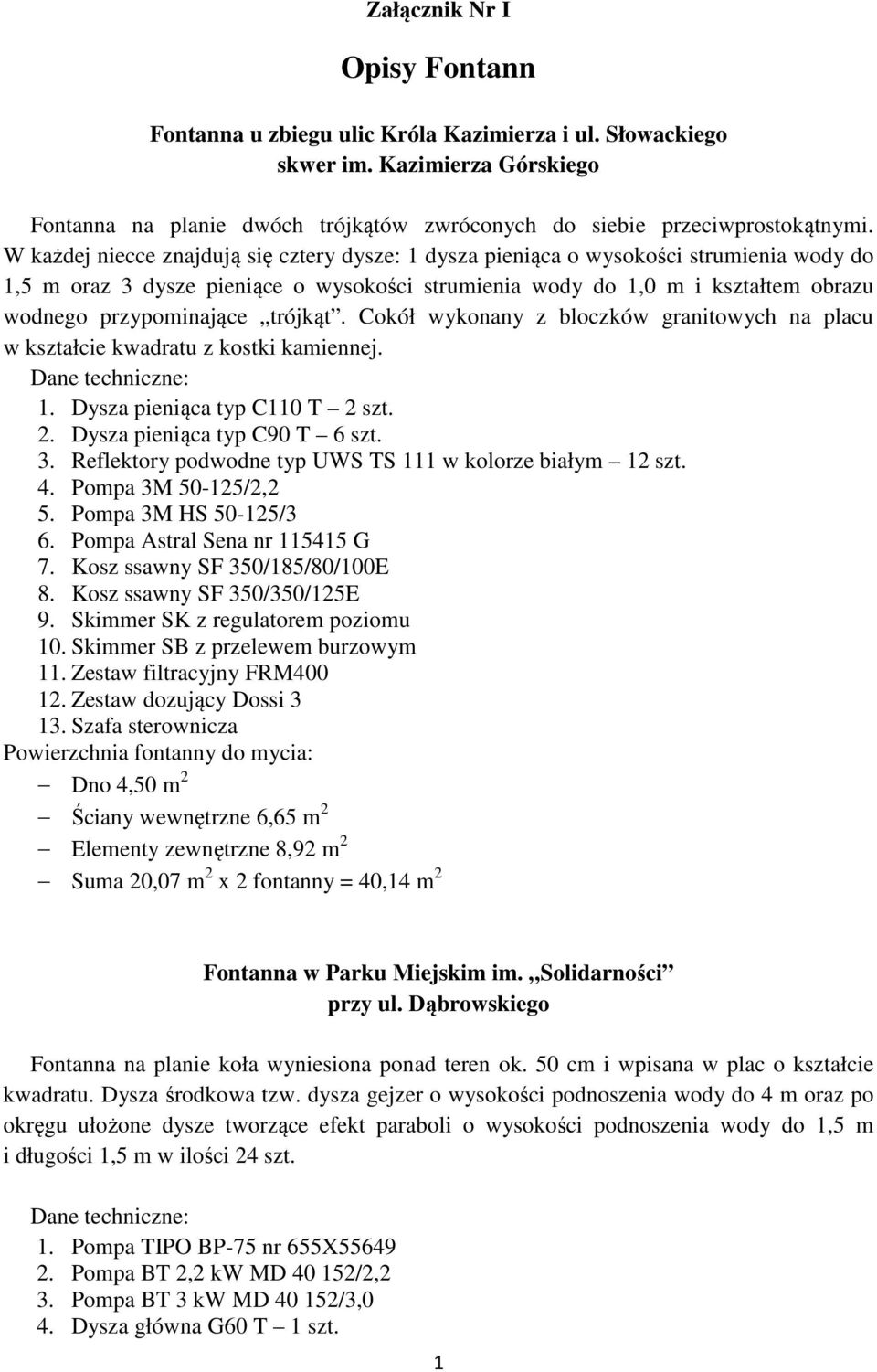 trójkąt. Cokół wykonany z bloczków granitowych na placu w kształcie kwadratu z kostki kamiennej. 1. Dysza pieniąca typ C110 T 2 szt. 2. Dysza pieniąca typ C90 T 6 szt. 3.