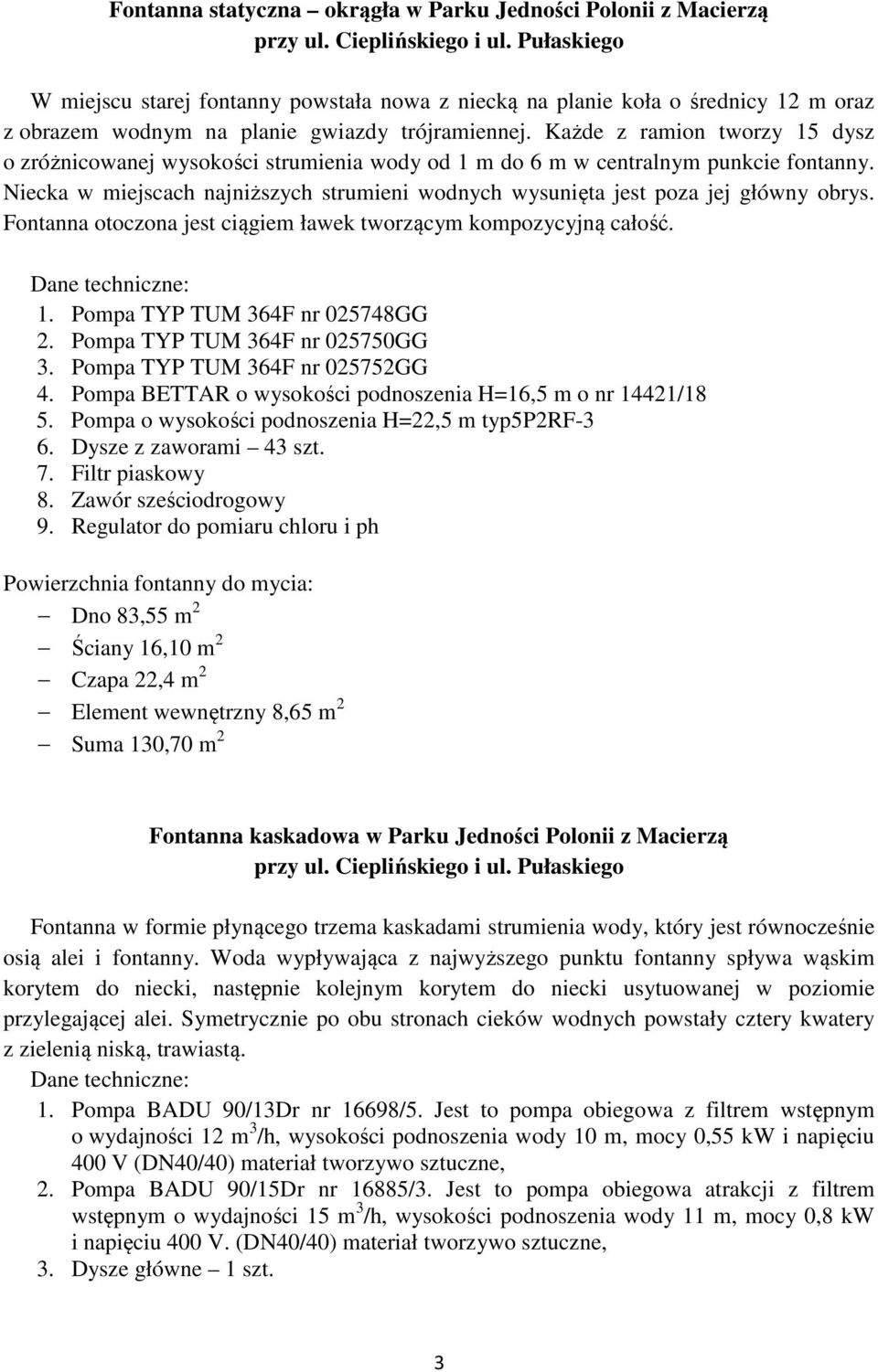 Każde z ramion tworzy 15 dysz o zróżnicowanej wysokości strumienia wody od 1 m do 6 m w centralnym punkcie fontanny.