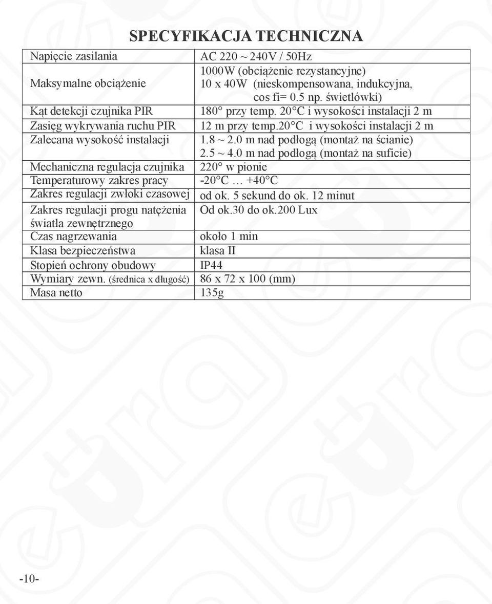 (średnica x długość) Masa netto SPECYFIKACJA TECHNICZNA AC 220 ~ 240V / 50Hz 1000W (obciążenie rezystancyjne) 10 x 40W (nieskompensowana, indukcyjna, cos fi= 0.5 np. świetlówki) 180 przy temp.