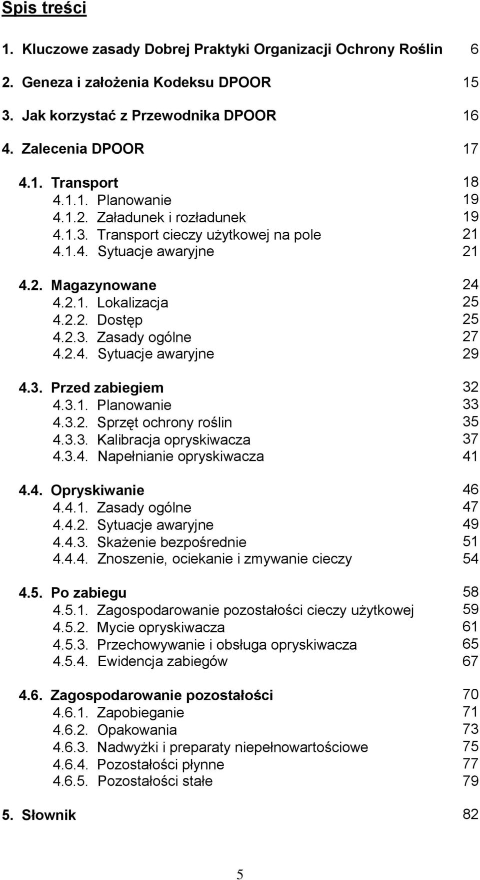 3. Przed zabiegiem 32 4.3.1. Planowanie 33 4.3.2. Sprzęt ochrony roślin 35 4.3.3. Kalibracja opryskiwacza 37 4.3.4. Napełnianie opryskiwacza 41 4.4. Opryskiwanie 46 4.4.1. Zasady ogólne 47 4.4.2. Sytuacje awaryjne 49 4.