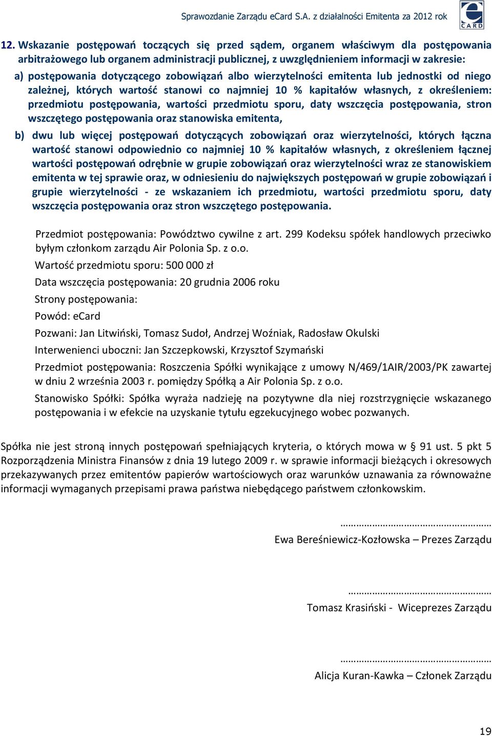 przedmiotu sporu, daty wszczęcia postępowania, stron wszczętego postępowania oraz stanowiska emitenta, b) dwu lub więcej postępowań dotyczących zobowiązań oraz wierzytelności, których łączna wartość