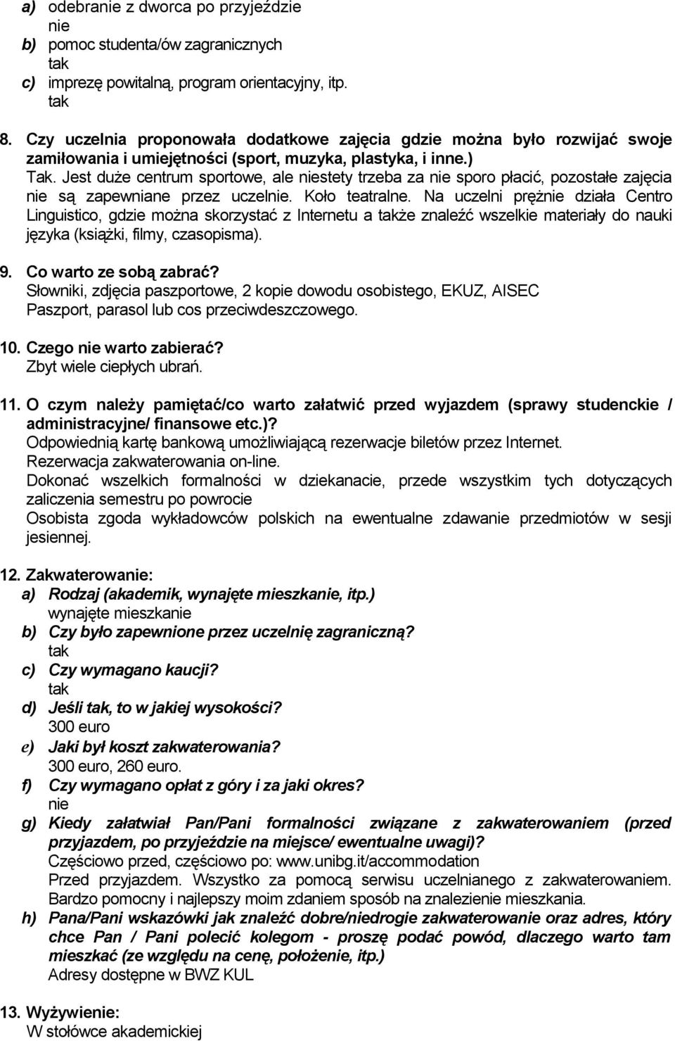 Jest duże centrum sportowe, ale niestety trzeba za nie sporo płacić, pozostałe zajęcia nie są zapewniane przez uczelnie. Koło teatralne.