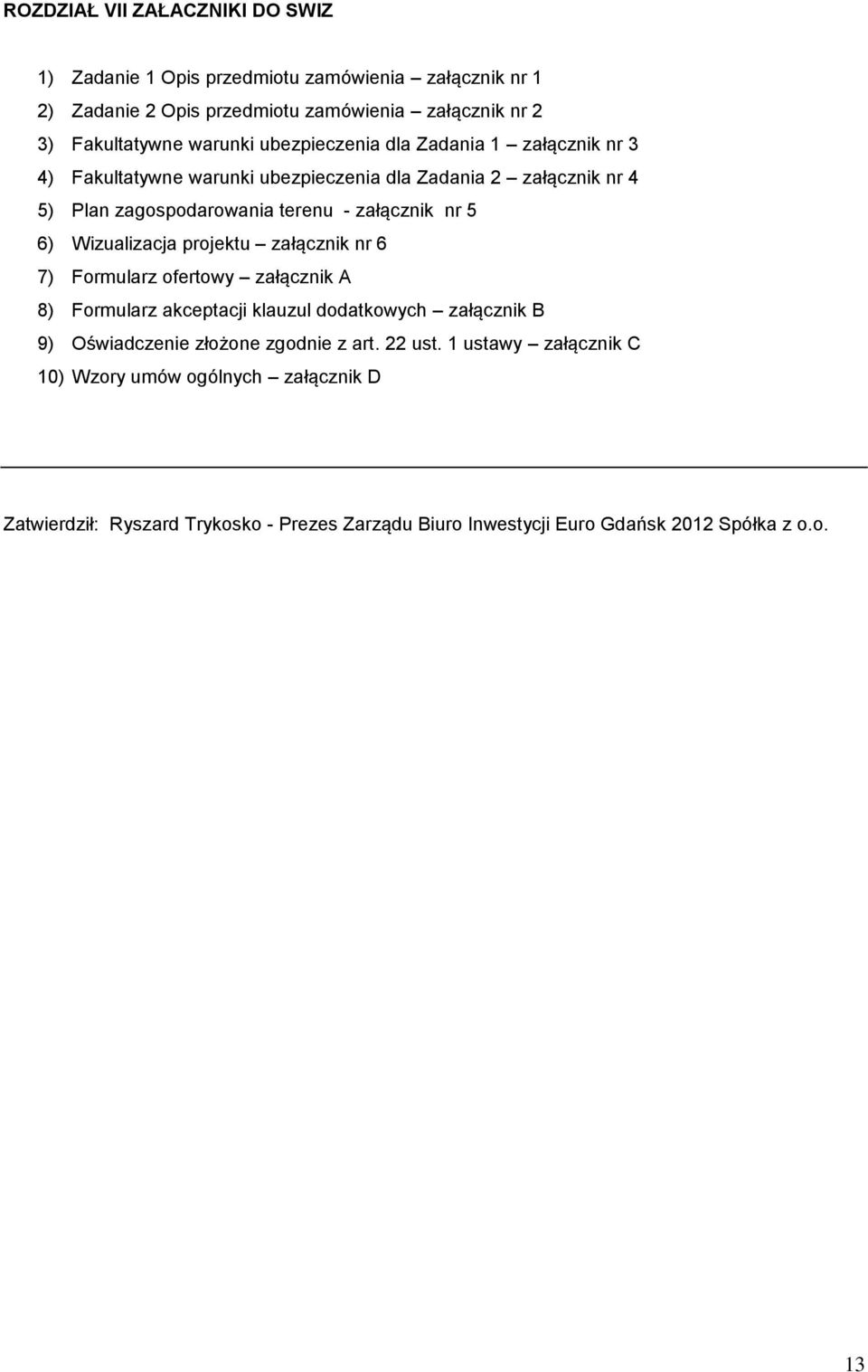 nr 5 6) Wizualizacja projektu załącznik nr 6 7) Formularz ofertowy załącznik A 8) Formularz akceptacji klauzul dodatkowych załącznik B 9) Oświadczenie złożone