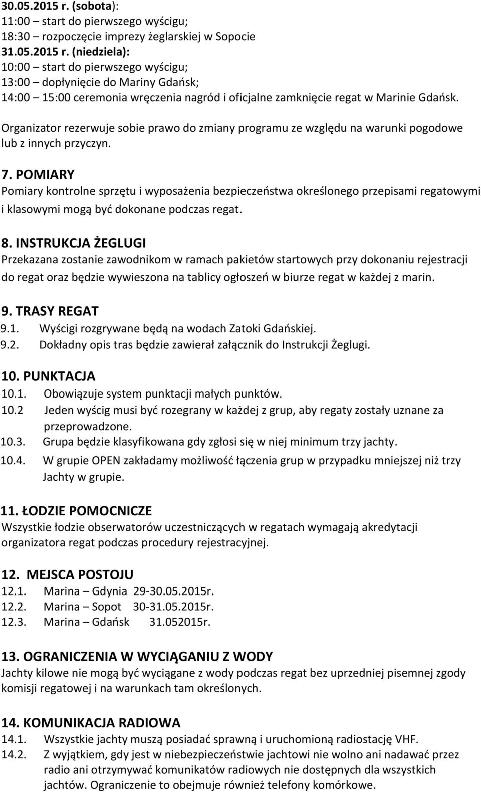 POMIARY Pomiary kontrolne sprzętu i wyposażenia bezpieczeństwa określonego przepisami regatowymi i klasowymi mogą być dokonane podczas regat. 8.