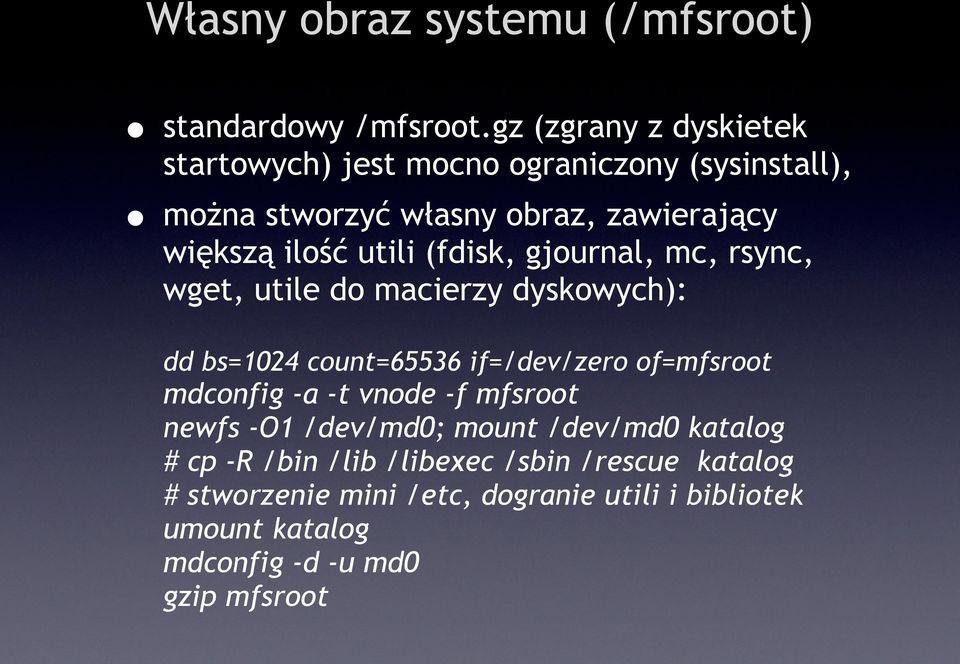 utili (fdisk, gjournal, mc, rsync, wget, utile do macierzy dyskowych): dd bs=1024 count=65536 if=/dev/zero of=mfsroot mdconfig -a