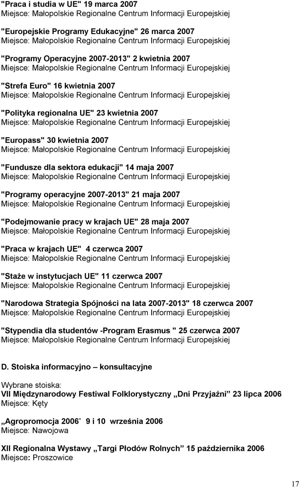 czerwca 2007 "Staże w instytucjach UE" 11 czerwca 2007 "Narodowa Strategia Spójności na lata 2007-2013" 18 czerwca 2007 "Stypendia dla studentów -Program Erasmus " 25 czerwca 2007 D.