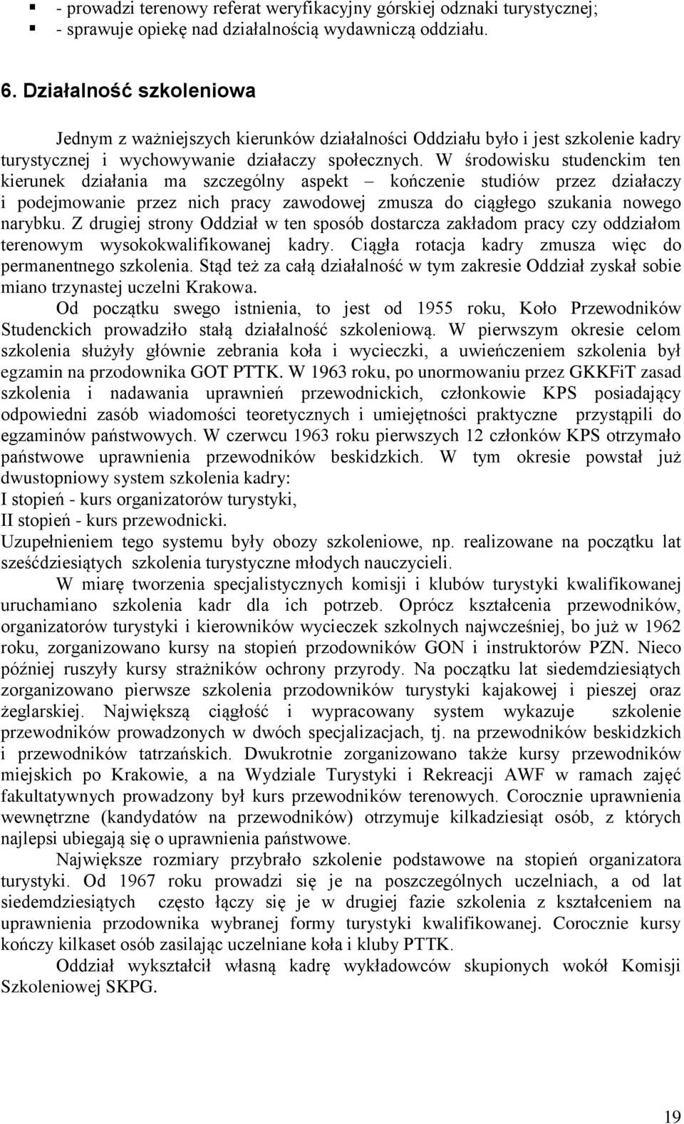 W środowisku studenckim ten kierunek działania ma szczególny aspekt kończenie studiów przez działaczy i podejmowanie przez nich pracy zawodowej zmusza do ciągłego szukania nowego narybku.