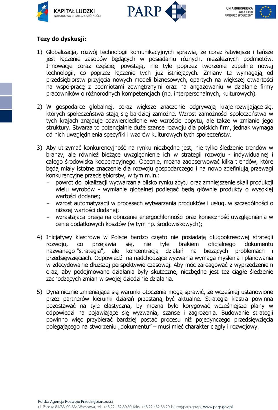 Zmiany te wymagają od przedsiębiorstw przyjęcia nowych modeli biznesowych, opartych na większej otwartości na współpracę z podmiotami zewnętrznymi oraz na angaŝowaniu w działanie firmy pracowników o