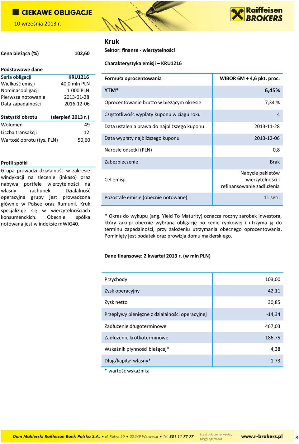 Działalność operacyjna grupy jest prowadzona głównie w Polsce oraz Rumunii. Kruk specjalizuje się w wierzytelnościach konsumenckich. Obecnie spółka notowana jest w indeksie mwig4.