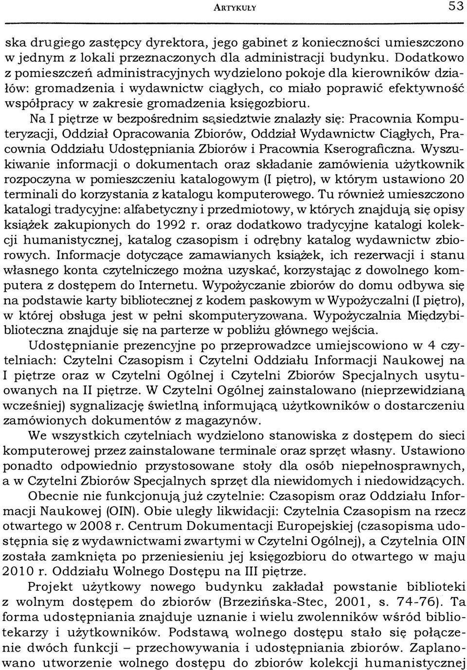 Na I piętrze w bezpośrednim sąsiedztwie znalazły się: Pracownia Komputeryzacji, Oddział Opracowania Zbiorów, Oddział Wydawnictw Ciągłych, Pracownia Oddziału Udostępniania Zbiorów i Pracownia